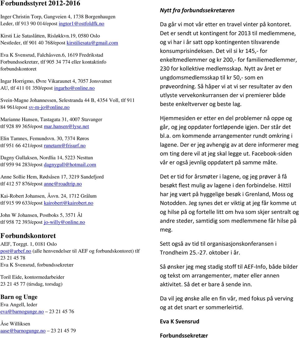 6, 1619 Fredrikstad Forbundssekretær, tlf 905 34 774 eller kontaktinfo forbundskontoret Ingar Horrigmo, Øvre Vikaraunet 4, 7057 Jonsvatnet AU, tlf 411 01 350/epost ingarho@online.