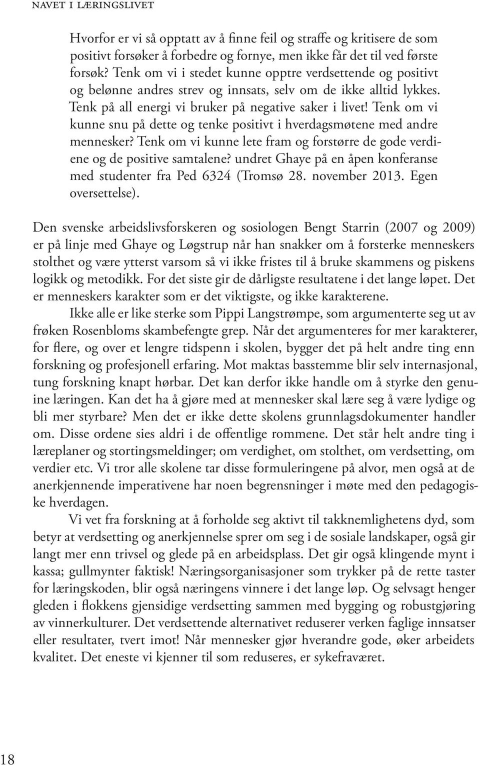 Tenk om vi kunne snu på dette og tenke positivt i hverdagsmøtene med andre mennesker? Tenk om vi kunne lete fram og forstørre de gode verdiene og de positive samtalene?