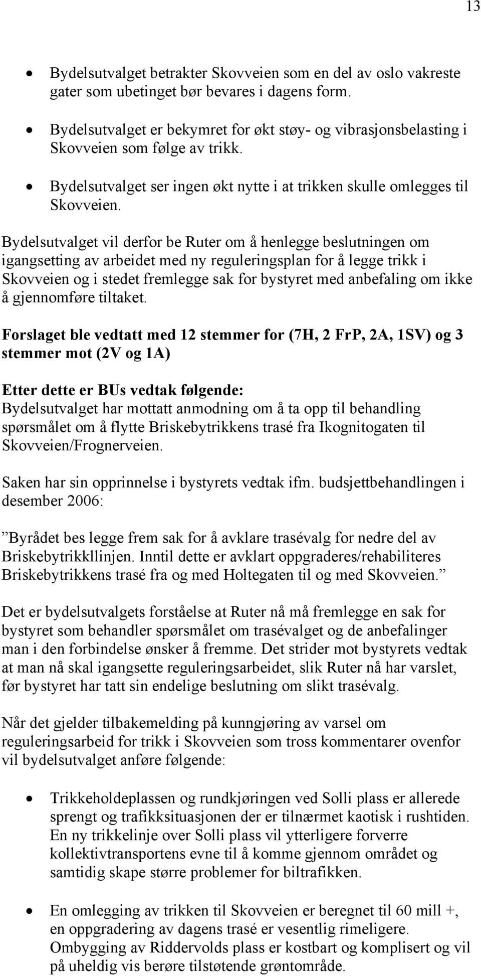 Bydelsutvalget vil derfor be Ruter om å henlegge beslutningen om igangsetting av arbeidet med ny reguleringsplan for å legge trikk i Skovveien og i stedet fremlegge sak for bystyret med anbefaling om