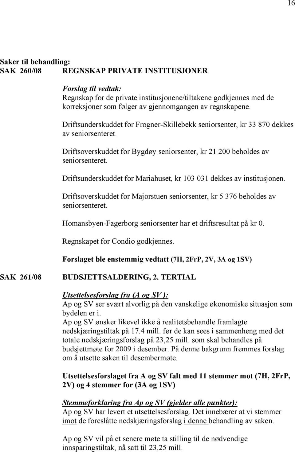 Driftsunderskuddet for Mariahuset, kr 103 031 dekkes av institusjonen. Driftsoverskuddet for Majorstuen seniorsenter, kr 5 376 beholdes av seniorsenteret.