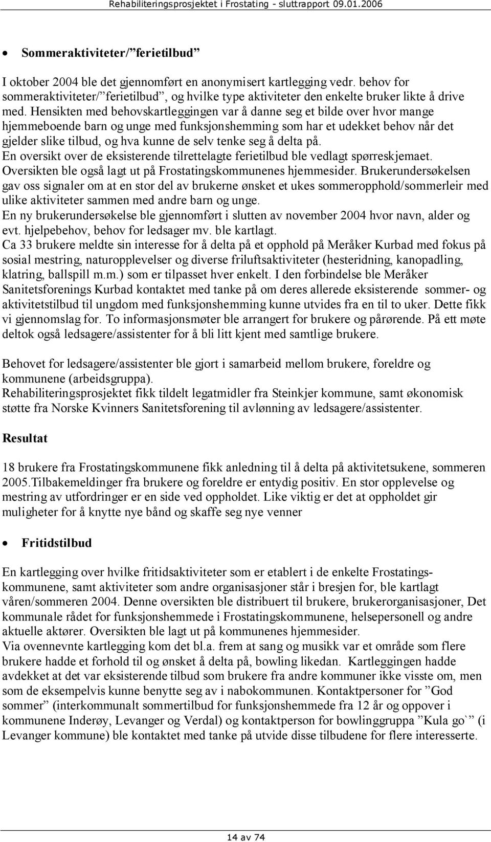 Hensikten med behovskartleggingen var å danne seg et bilde over hvor mange hjemmeboende barn og unge med funksjonshemming som har et udekket behov når det gjelder slike tilbud, og hva kunne de selv