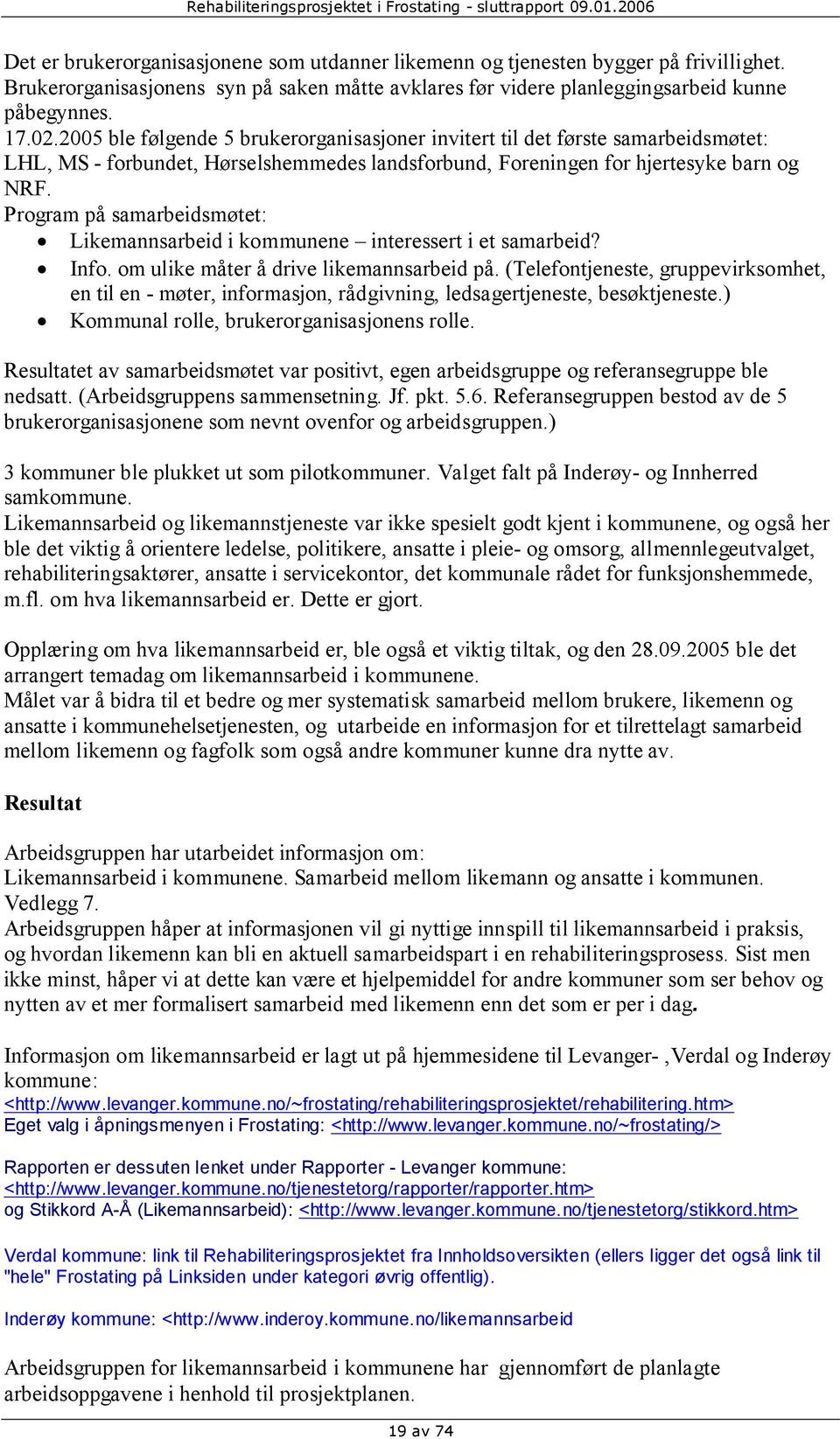 2005 ble følgende 5 brukerorganisasjoner invitert til det første samarbeidsmøtet: LHL, MS - forbundet, Hørselshemmedes landsforbund, Foreningen for hjertesyke barn og NRF.