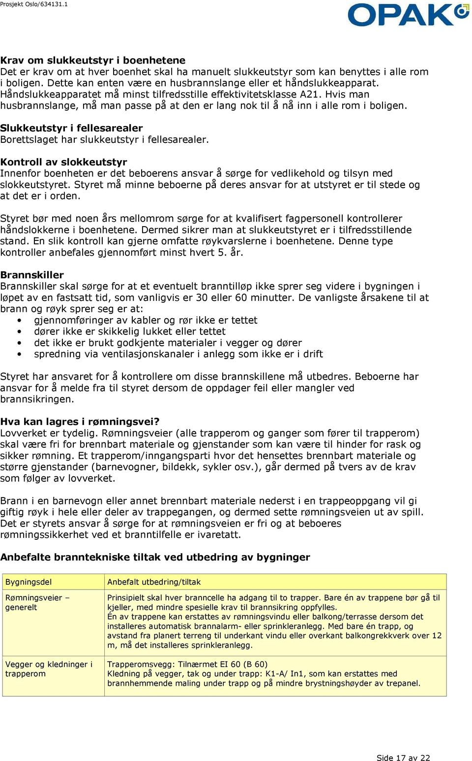 Slukkeutstyr i fellesarealer Borettslaget har slukkeutstyr i fellesarealer. Kontroll av slokkeutstyr Innenfor boenheten er det beboerens ansvar å sørge for vedlikehold og tilsyn med slokkeutstyret.