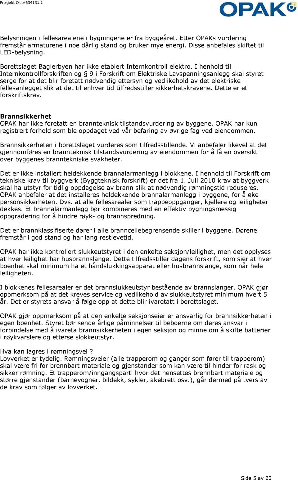 I henhold til Internkontrollforskriften og 9 i Forskrift om Elektriske Lavspenningsanlegg skal styret sørge for at det blir foretatt nødvendig ettersyn og vedlikehold av det elektriske fellesanlegget