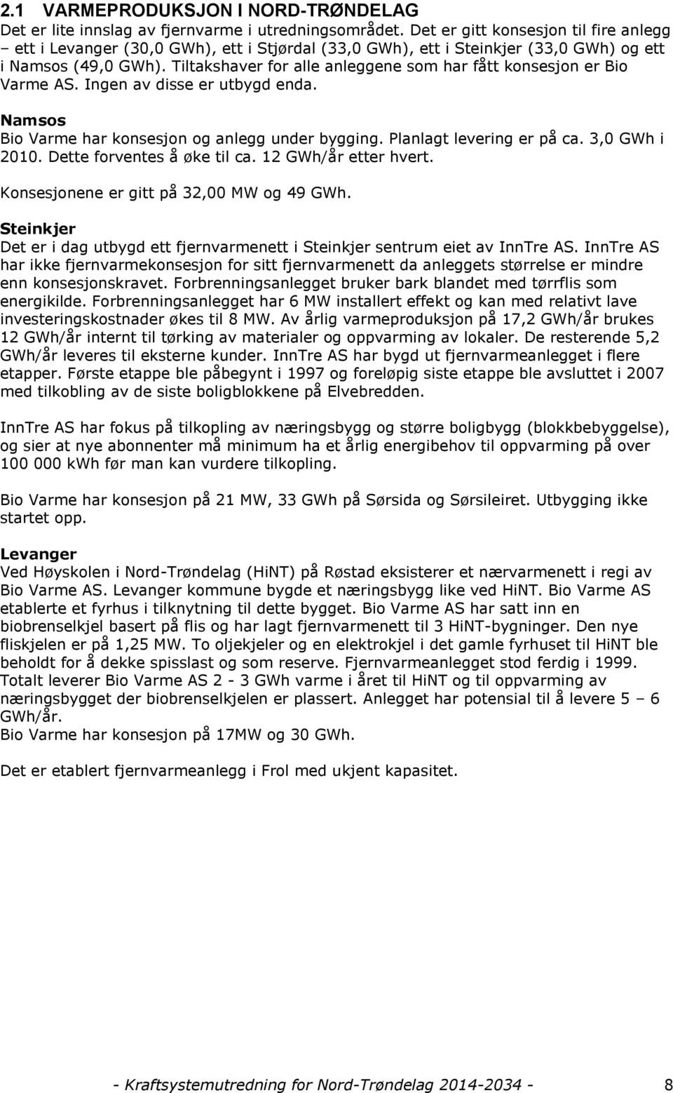 Tiltakshaver for alle anleggene som har fått konsesjon er Bio Varme AS. Ingen av disse er utbygd enda. Namsos Bio Varme har konsesjon og anlegg under bygging. Planlagt levering er på ca.