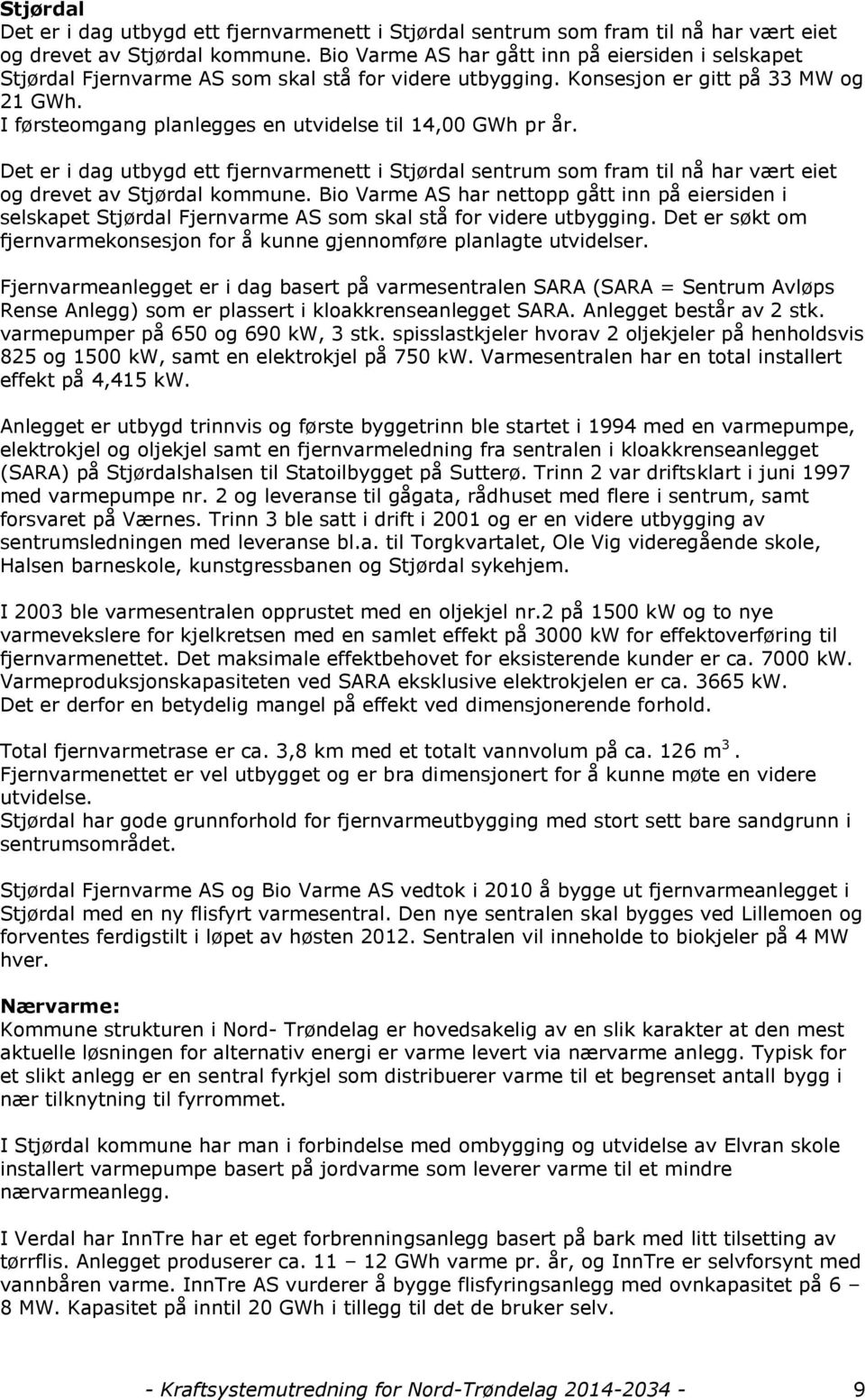 I førsteomgang planlegges en utvidelse til 14,00 GWh pr år. Det er i dag utbygd ett fjernvarmenett i Stjørdal sentrum som fram til nå har vært eiet og drevet av Stjørdal kommune.