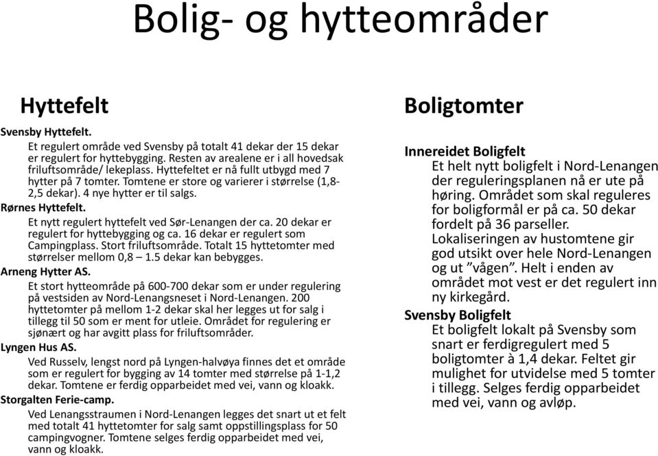 4 nye hytter er til salgs. Rørnes Hyttefelt. Et nytt regulert hyttefelt ved Sør Lenangen der ca. 20 dekar er regulert for hyttebygging og ca. 16 dekar er regulert som Campingplass.