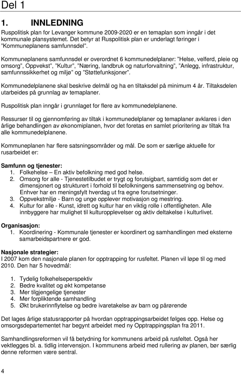 Kommuneplanens samfunnsdel er overordnet 6 kommunedelplaner: Helse, velferd, pleie og omsorg, Oppvekst, Kultur, Næring, landbruk og naturforvaltning, Anlegg, infrastruktur, samfunnssikkerhet og miljø