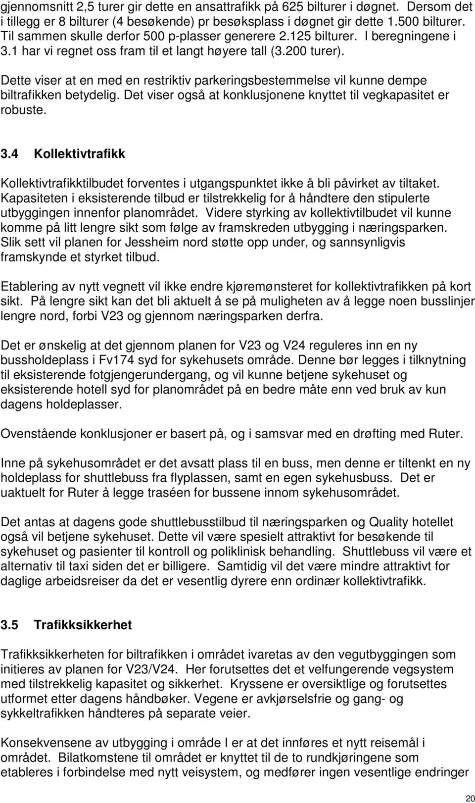 Dette viser at en med en restriktiv parkeringsbestemmelse vil kunne dempe biltrafikken betydelig. Det viser også at konklusjonene knyttet til vegkapasitet er robuste. 3.