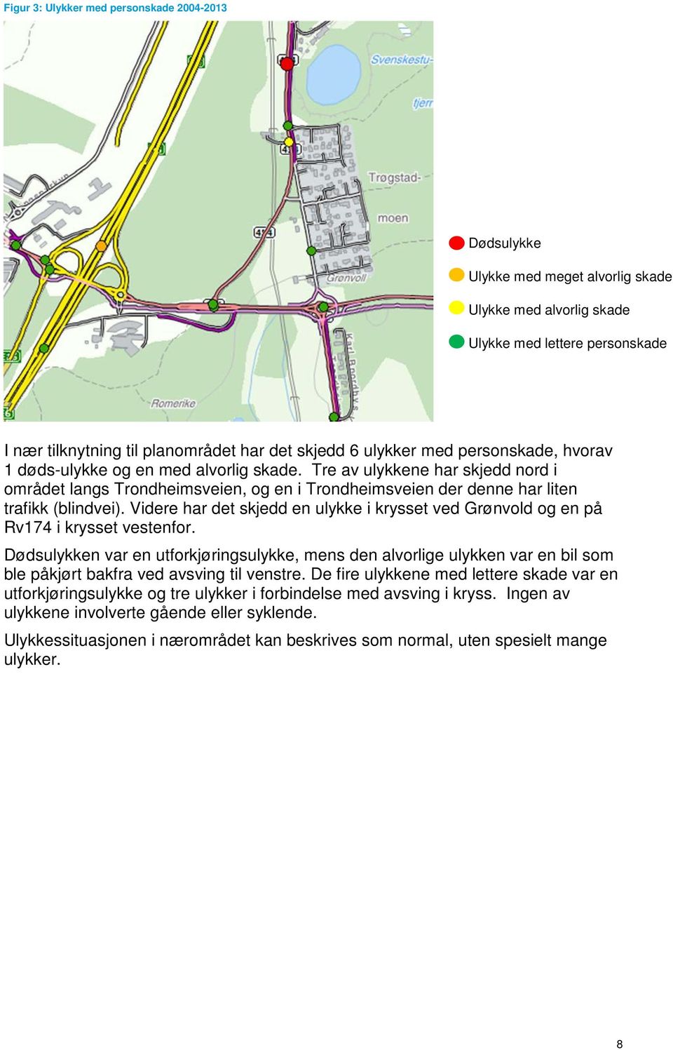 Videre har det skjedd en ulykke i krysset ved Grønvold og en på Rv174 i krysset vestenfor.