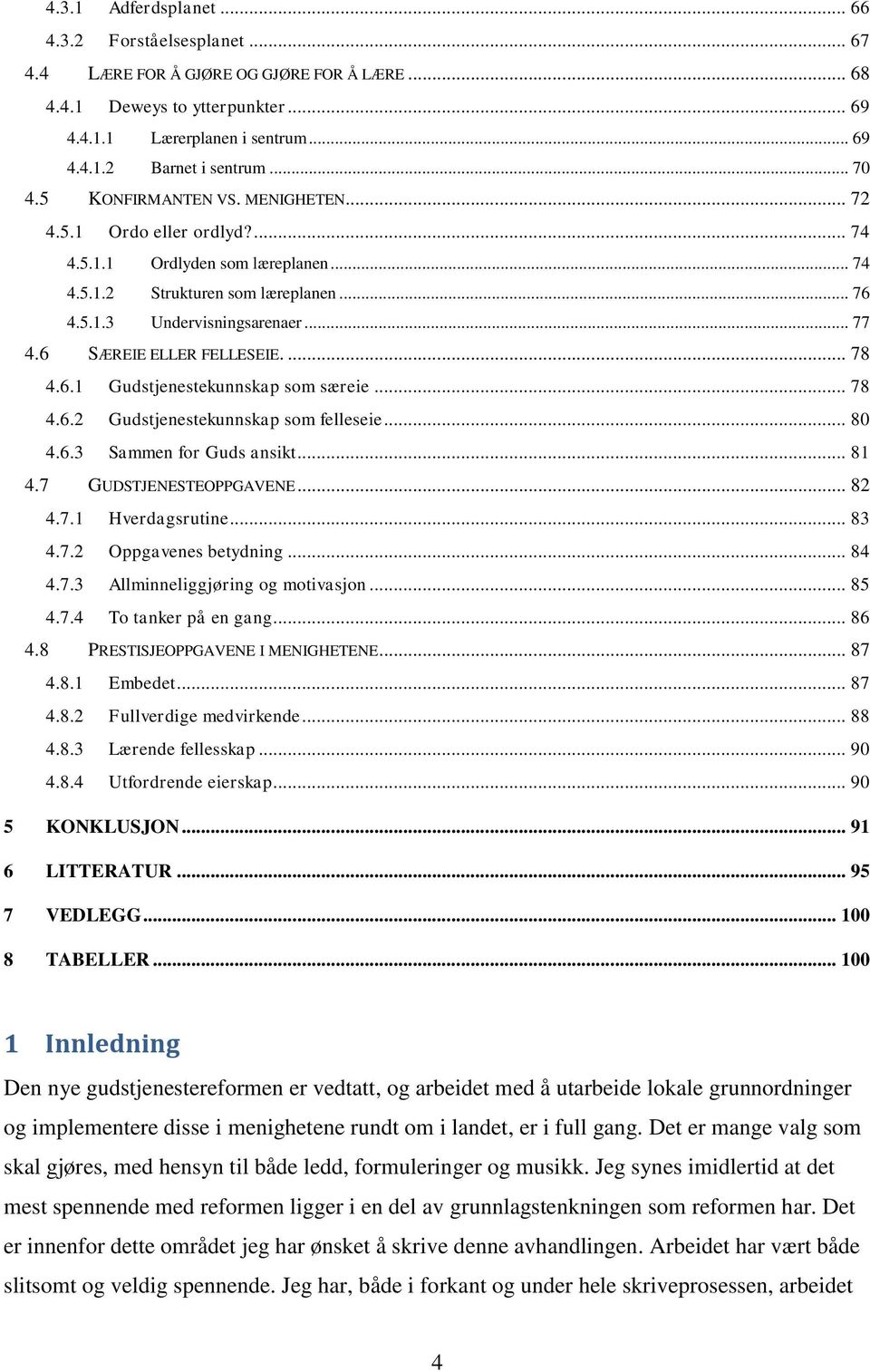 6 SÆREIE ELLER FELLESEIE.... 78 4.6.1 Gudstjenestekunnskap som særeie... 78 4.6.2 Gudstjenestekunnskap som felleseie... 80 4.6.3 Sammen for Guds ansikt... 81 4.7 GUDSTJENESTEOPPGAVENE... 82 4.7.1 Hverdagsrutine.