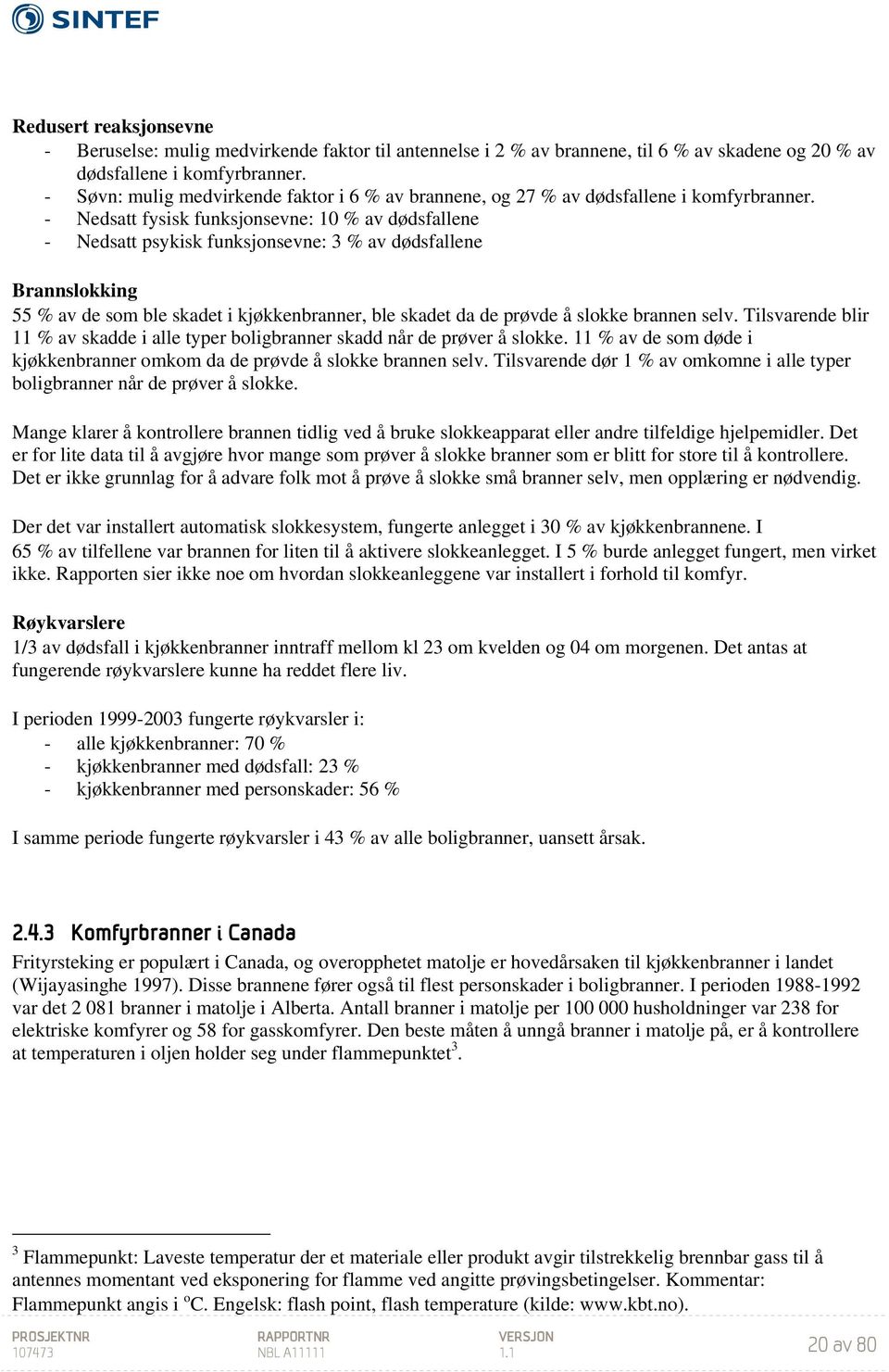 - Nedsatt fysisk funksjonsevne: 10 % av dødsfallene - Nedsatt psykisk funksjonsevne: 3 % av dødsfallene Brannslokking 55 % av de som ble skadet i kjøkkenbranner, ble skadet da de prøvde å slokke