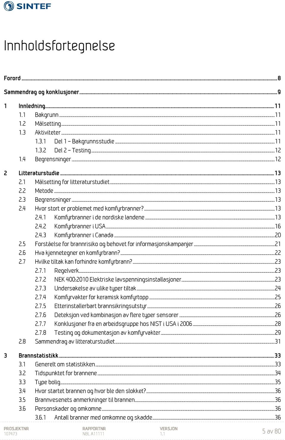 .. 13 2.4.2 Komfyrbranner i USA... 16 2.4.3 Komfyrbranner i Canada... 20 2.5 Forståelse for brannrisiko og behovet for informasjonskampanjer... 21 2.6 Hva kjennetegner en komfyrbrann?... 22 2.