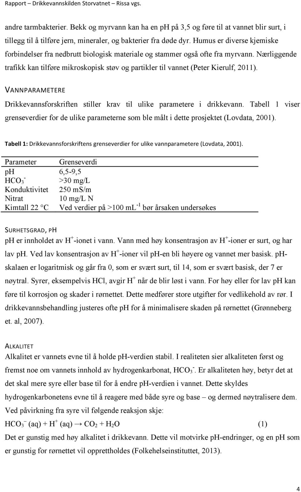 Nærliggende trafikk kan tilføre mikroskopisk støv og partikler til vannet (Peter Kierulf, 2011). VANNPARAMETERE Drikkevannsforskriften stiller krav til ulike parametere i drikkevann.