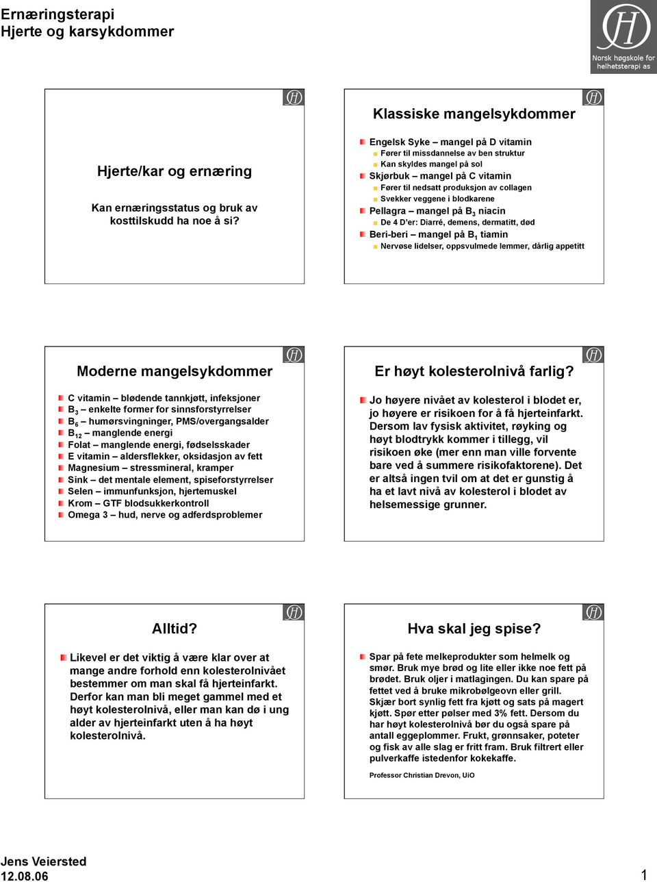 Pellagra mangel på B 3 niacin De 4 D er: Diarré, demens, dermatitt, død Beri-beri mangel på B 1 tiamin Nervøse lidelser, oppsvulmede lemmer, dårlig appetitt Moderne mangelsykdommer C vitamin blødende