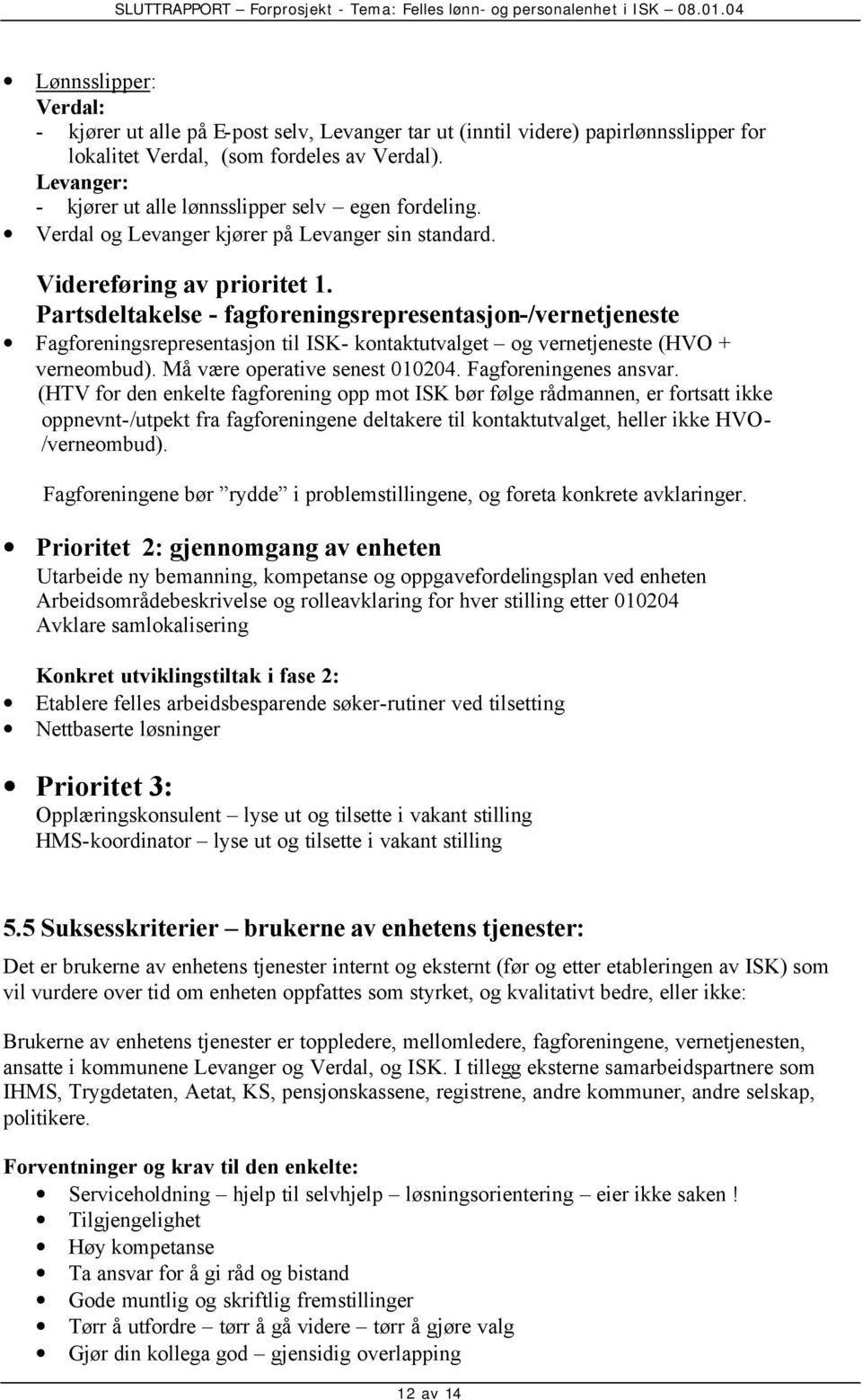 Partsdeltakelse - fagforeningsrepresentasjon-/vernetjeneste Fagforeningsrepresentasjon til ISK- kontaktutvalget og vernetjeneste (HVO + verneombud). Må være operative senest 010204.