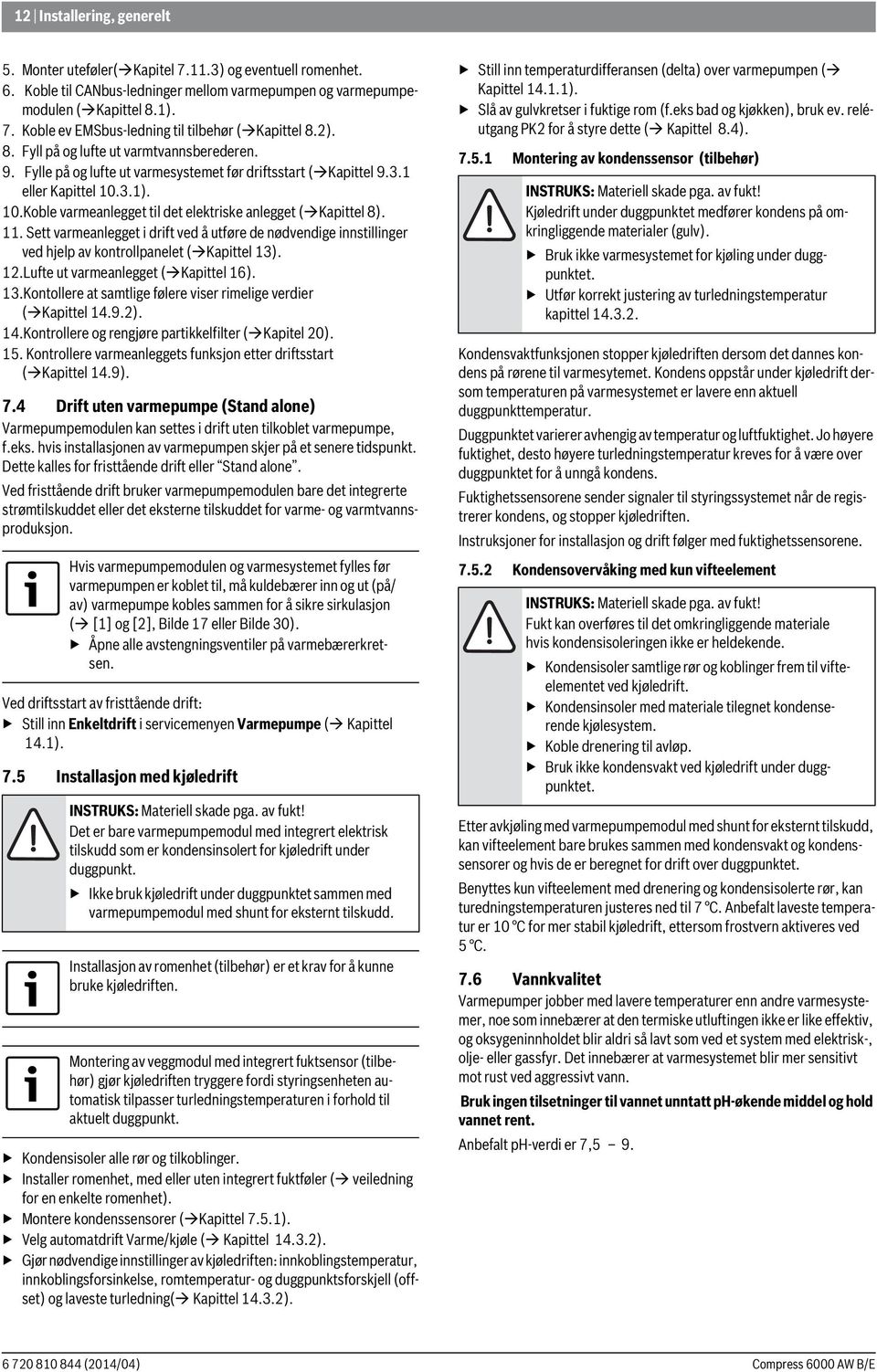 . Sett varmeanlegget i drift ved å utføre de nødvendige innstillinger ved hjelp av kontrollpanelet ( Kapittel 3)..Lufte ut varmeanlegget ( Kapittel 6). 3.Kontollere at samtlige følere viser rimelige verdier ( Kapittel 4.