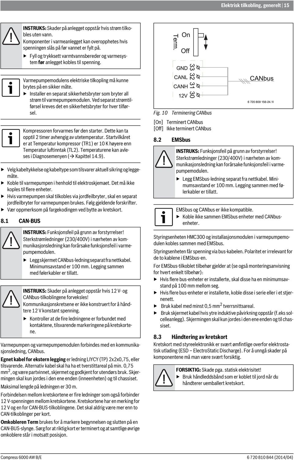 Koble til varmepumpen i henhold til elektroskjemaet. Det må ikke koples til flere enheter. Hvis varmepumpen skal tilkobles via jordfeilbryter, skal en separat jordfeilbryter for varmepumpen brukes.