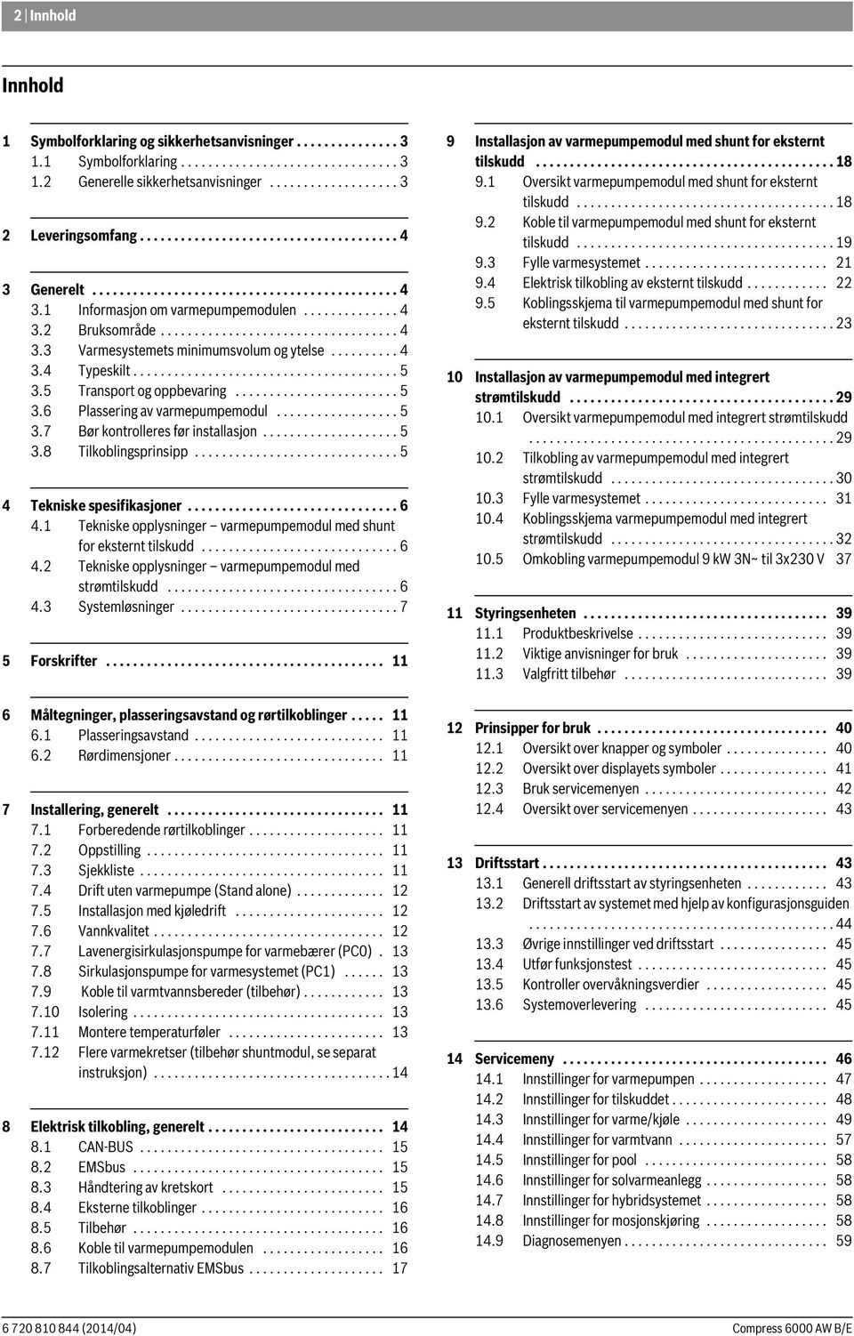 ......... 4 3.4 Typeskilt....................................... 5 3.5 Transport og oppbevaring........................ 5 3.6 Plassering av varmepumpemodul.................. 5 3.7 Bør kontrolleres før installasjon.