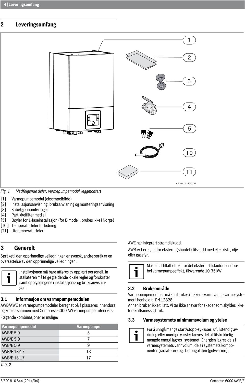 [5] Bøyler for -faseinstallasjon (for E-modell, brukes ikke i Norge) [T0 ] Temperaturføler turledning [T] Utetemperaturføler 3 Generelt Språket i den opprinnelige veiledningen er svensk, andre språk