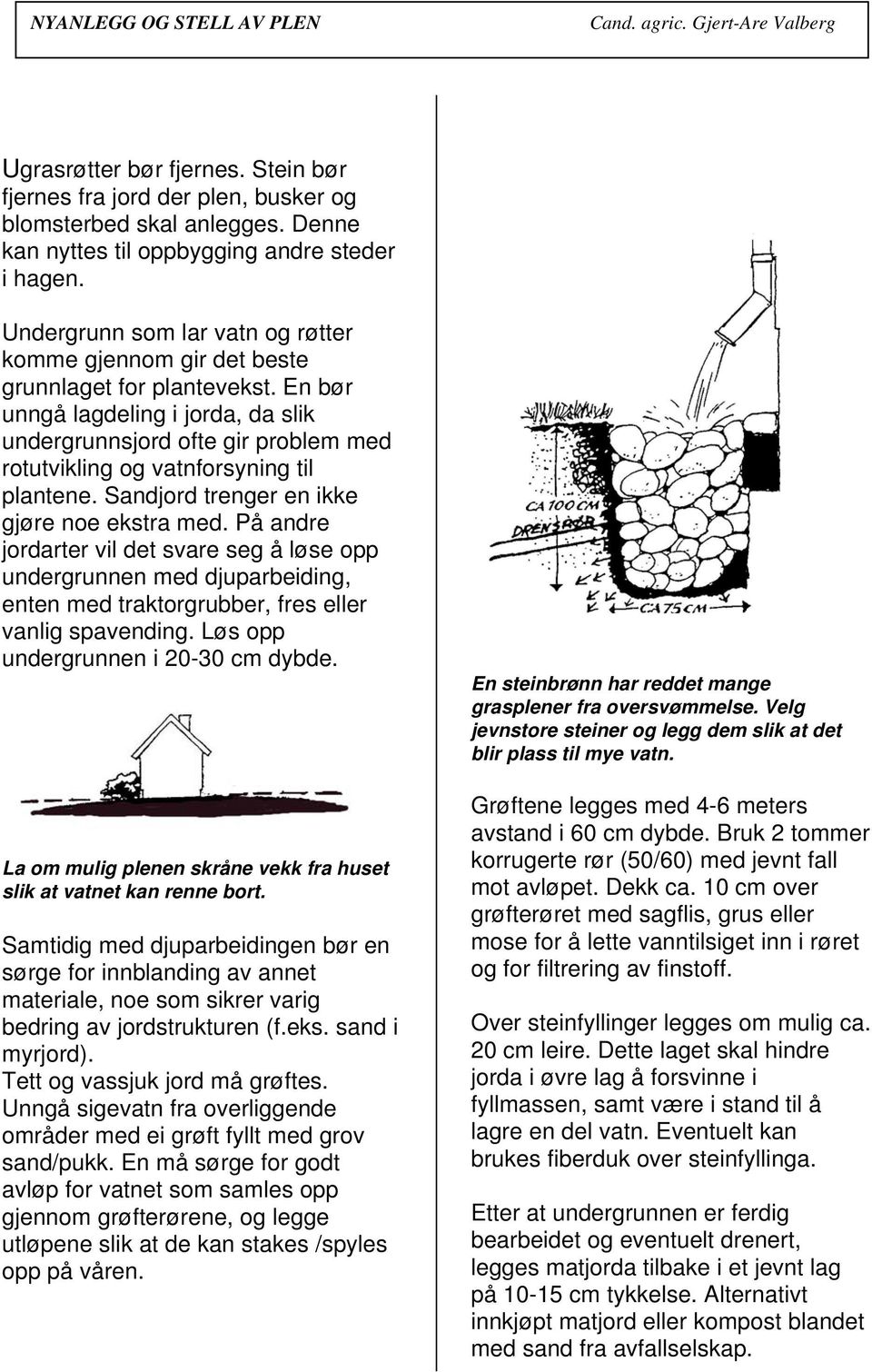 En bør unngå lagdeling i jorda, da slik undergrunnsjord ofte gir problem med rotutvikling og vatnforsyning til plantene. Sandjord trenger en ikke gjøre noe ekstra med.