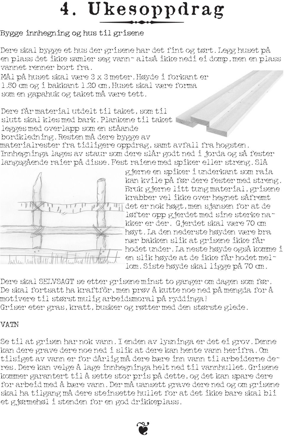 20 cm, Huset skal være forma som en gapahuk og taket må være tett. Dere får material utdelt til taket, som til slutt skal kles med bark.