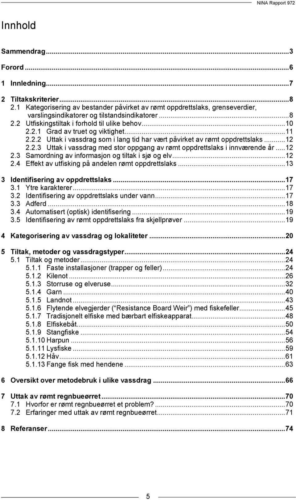 .. 11 2.2.2 Uttak i vassdrag som i lang tid har vært påvirket av rømt oppdrettslaks... 12 2.2.3 Uttak i vassdrag med stor oppgang av rømt oppdrettslaks i innværende år... 12 2.3 Samordning av informasjon og tiltak i sjø og elv.