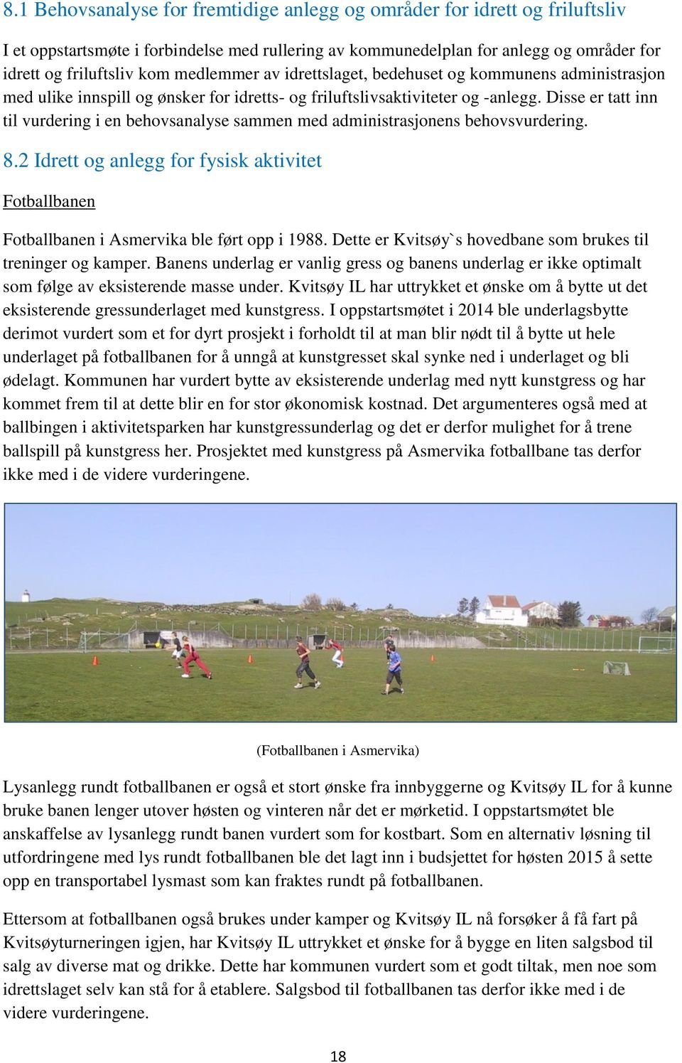 Disse er tatt inn til vurdering i en behovsanalyse sammen med administrasjonens behovsvurdering. 8.2 Idrett og anlegg for fysisk aktivitet Fotballbanen Fotballbanen i Asmervika ble ført opp i 1988.