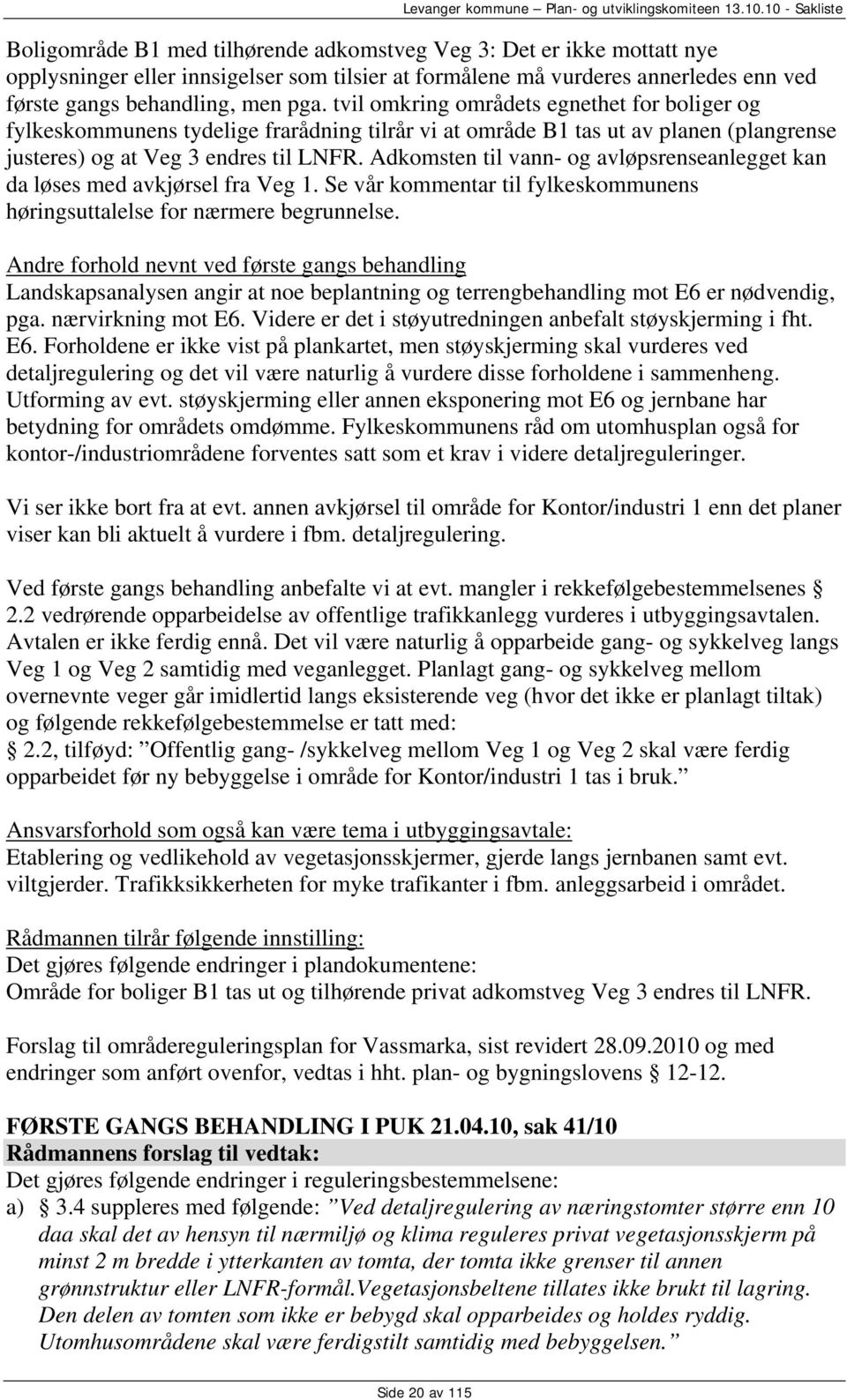 Adkomsten til vann- og avløpsrenseanlegget kan da løses med avkjørsel fra Veg 1. Se vår kommentar til fylkeskommunens høringsuttalelse for nærmere begrunnelse.