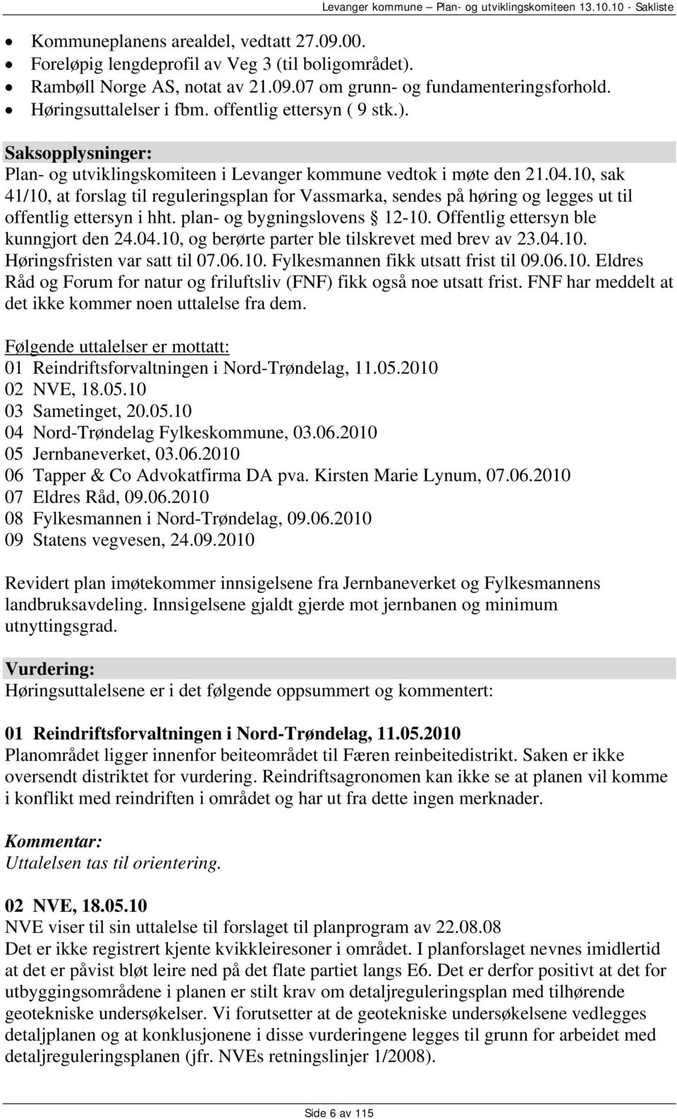 10, sak 41/10, at forslag til reguleringsplan for Vassmarka, sendes på høring og legges ut til offentlig ettersyn i hht. plan- og bygningslovens 12-10. Offentlig ettersyn ble kunngjort den 24.04.