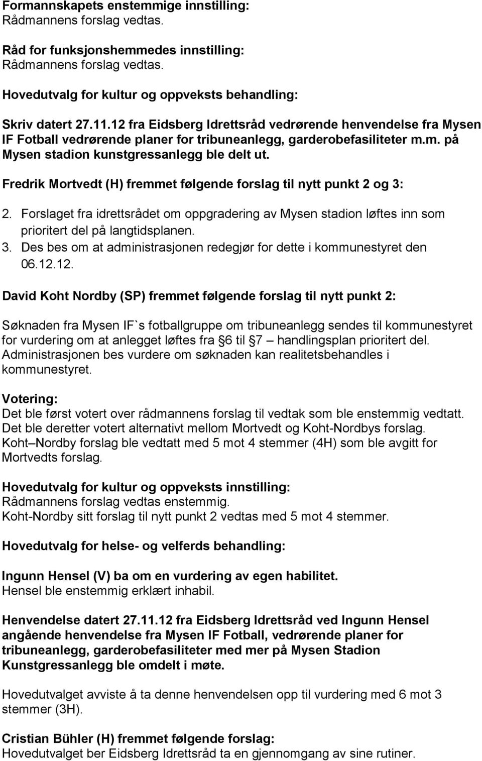 Fredrik Mortvedt (H) fremmet følgende forslag til nytt punkt 2 og 3: 2. Forslaget fra idrettsrådet om oppgradering av Mysen stadion løftes inn som prioritert del på langtidsplanen. 3. Des bes om at administrasjonen redegjør for dette i kommunestyret den 06.