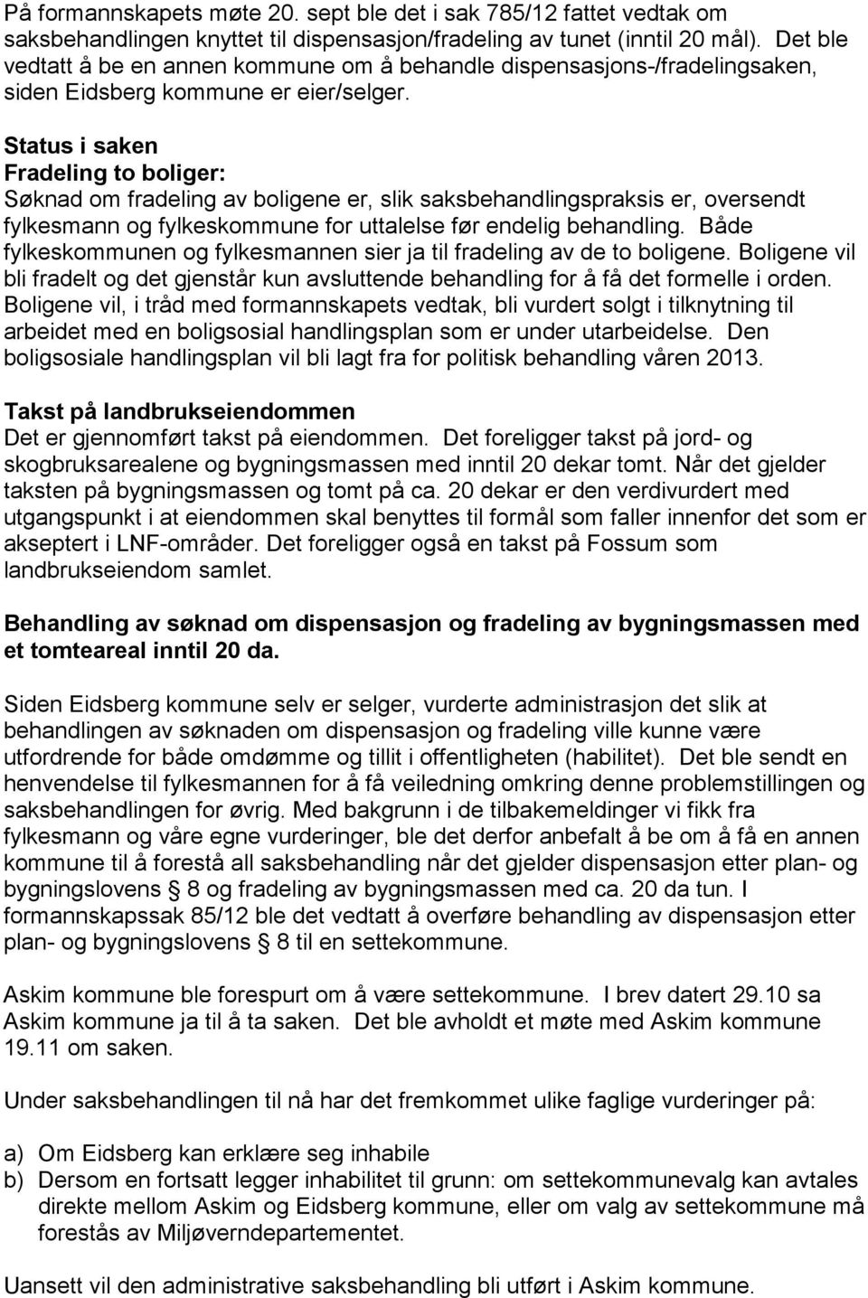 Status i saken Fradeling to boliger: Søknad om fradeling av boligene er, slik saksbehandlingspraksis er, oversendt fylkesmann og fylkeskommune for uttalelse før endelig behandling.