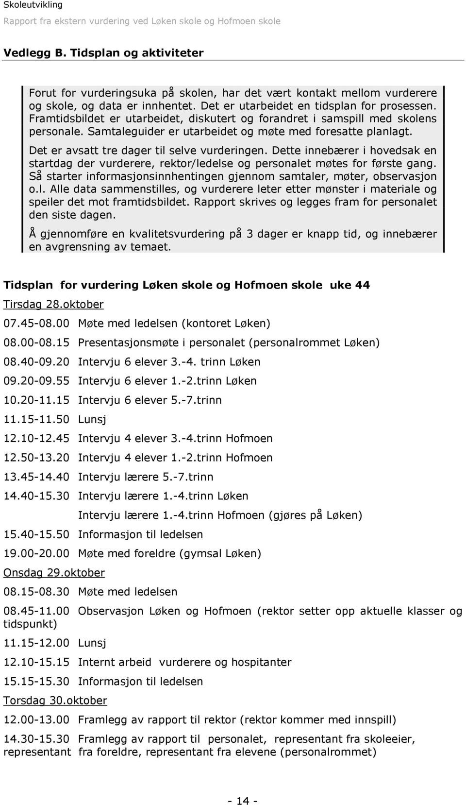 Dette innebærer i hovedsak en startdag der vurderere, rektor/ledelse og personalet møtes for første gang. Så starter informasjonsinnhentingen gjennom samtaler, møter, observasjon o.l. Alle data sammenstilles, og vurderere leter etter mønster i materiale og speiler det mot framtidsbildet.