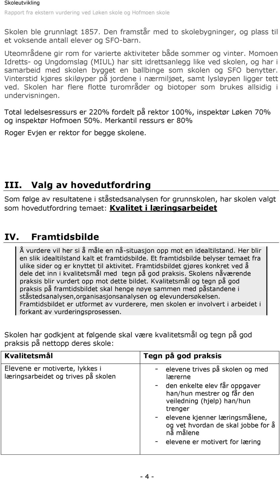 Vinterstid kjøres skiløyper på jordene i nærmiljøet, samt lysløypen ligger tett ved. Skolen har flere flotte turområder og biotoper som brukes allsidig i undervisningen.