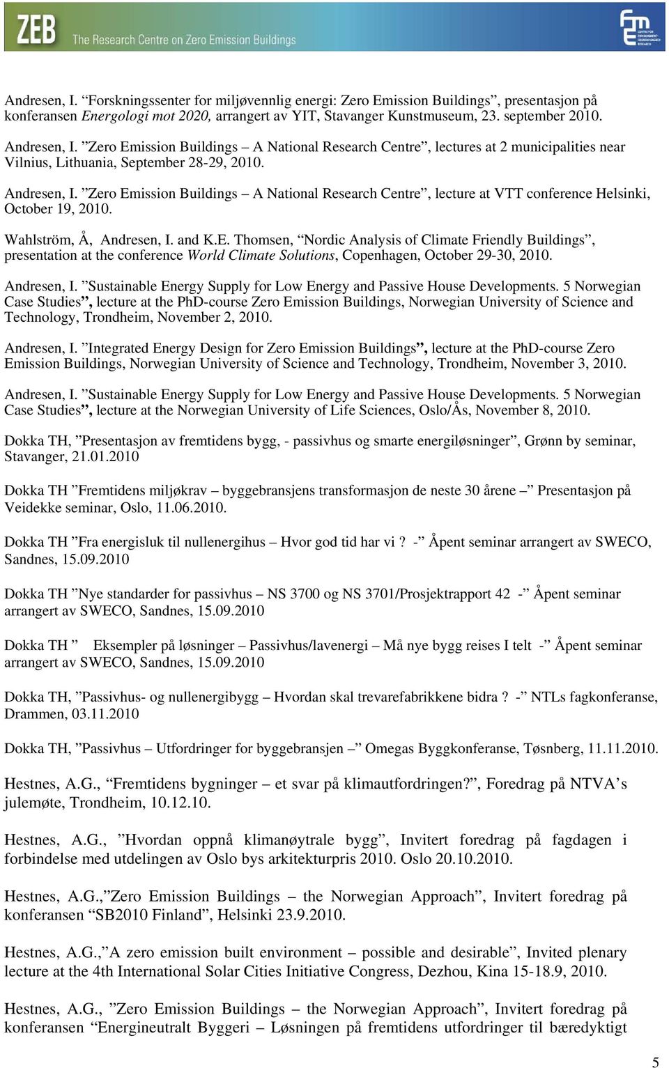 Zero Emission Buildings A National Research Centre, lecture at VTT conference Helsinki, October 19, 2010. Wahlström, Å, Andresen, I. and K.E. Thomsen, Nordic Analysis of Climate Friendly Buildings, presentation at the conference World Climate Solutions, Copenhagen, October 29-30, 2010.