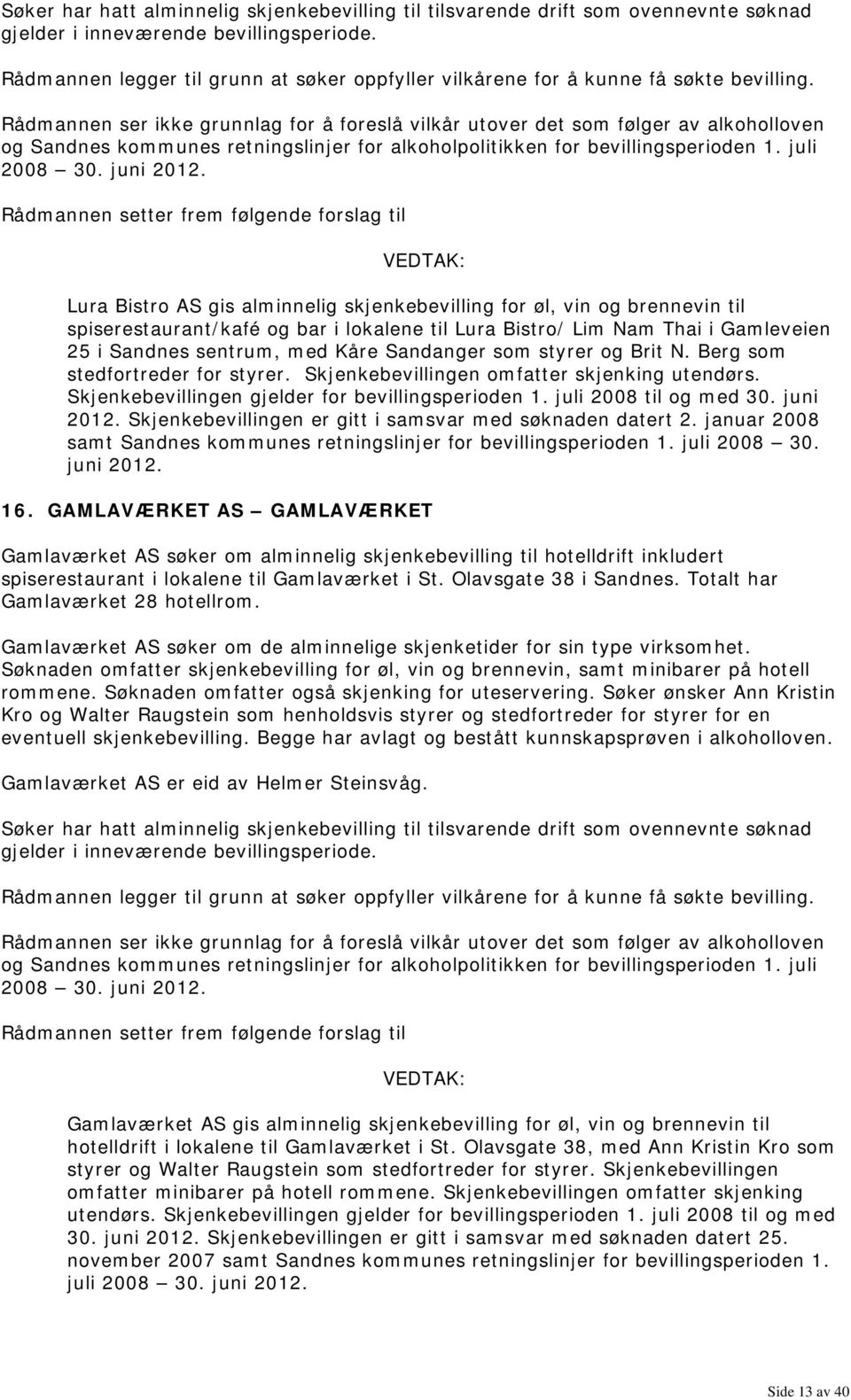 Skjenkebevillingen er gitt i samsvar med søknaden datert 2. januar 2008 samt Sandnes kommunes retningslinjer for bevillingsperioden 1. juli 2008 30. juni 2012. 16.