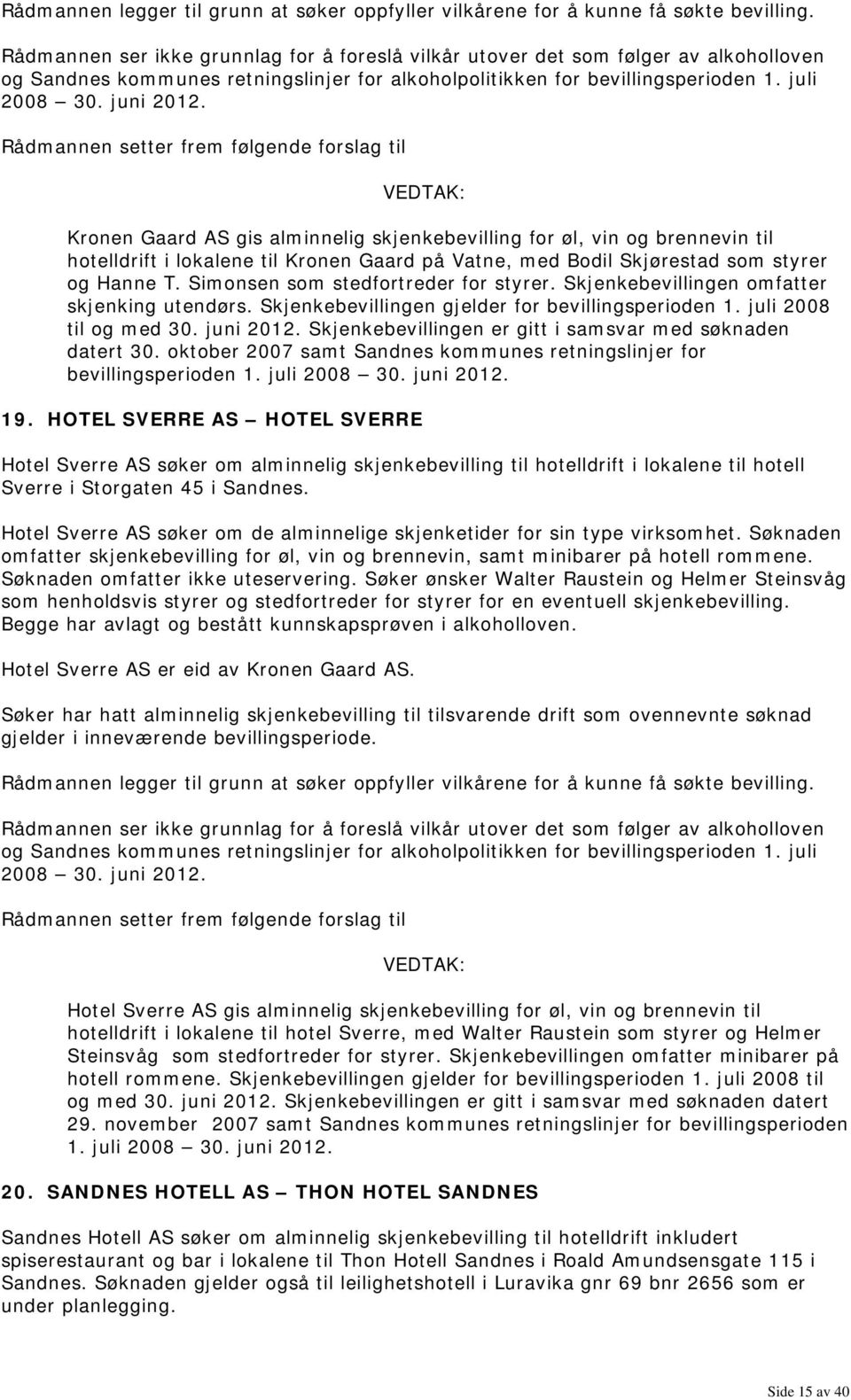 Skjenkebevillingen er gitt i samsvar med søknaden datert 30. oktober 2007 samt Sandnes kommunes retningslinjer for bevillingsperioden 1. juli 19.