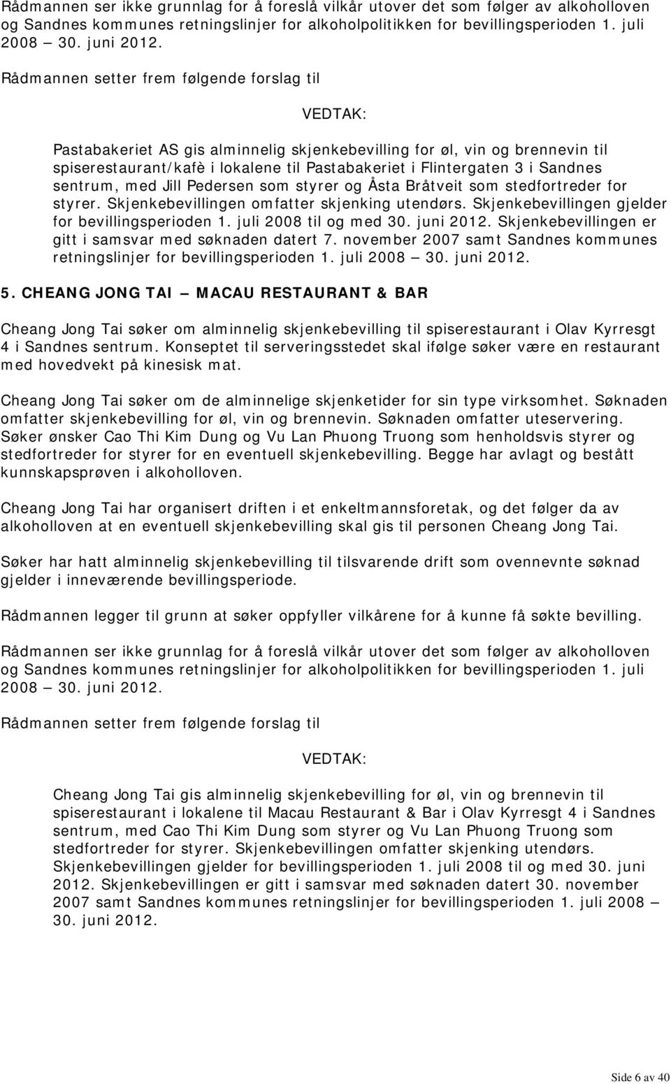 Skjenkebevillingen er gitt i samsvar med søknaden datert 7. november 2007 samt Sandnes kommunes retningslinjer for bevillingsperioden 1. juli 5.