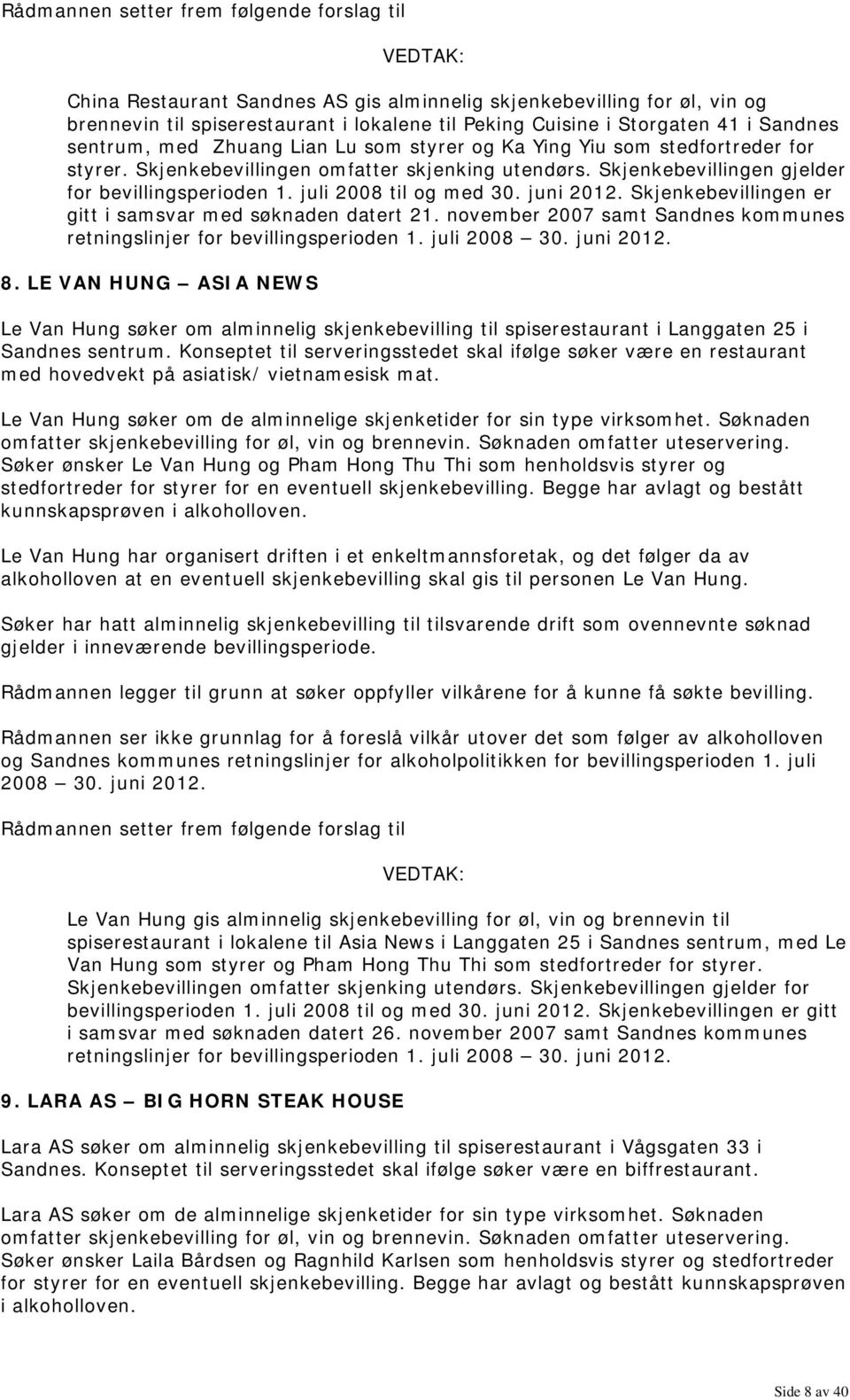 Skjenkebevillingen er gitt i samsvar med søknaden datert 21. november 2007 samt Sandnes kommunes retningslinjer for bevillingsperioden 1. juli 8.