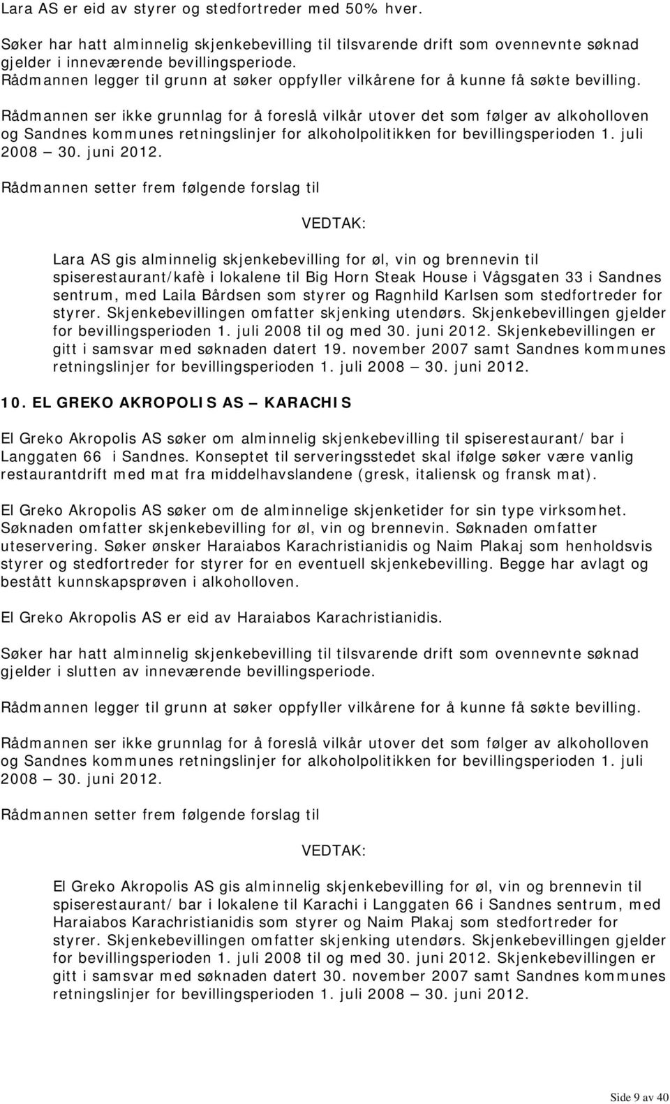 Ragnhild Karlsen som stedfortreder for styrer. Skjenkebevillingen omfatter skjenking utendørs. Skjenkebevillingen gjelder for bevillingsperioden 1. juli 2008 til og med 30. juni 2012.