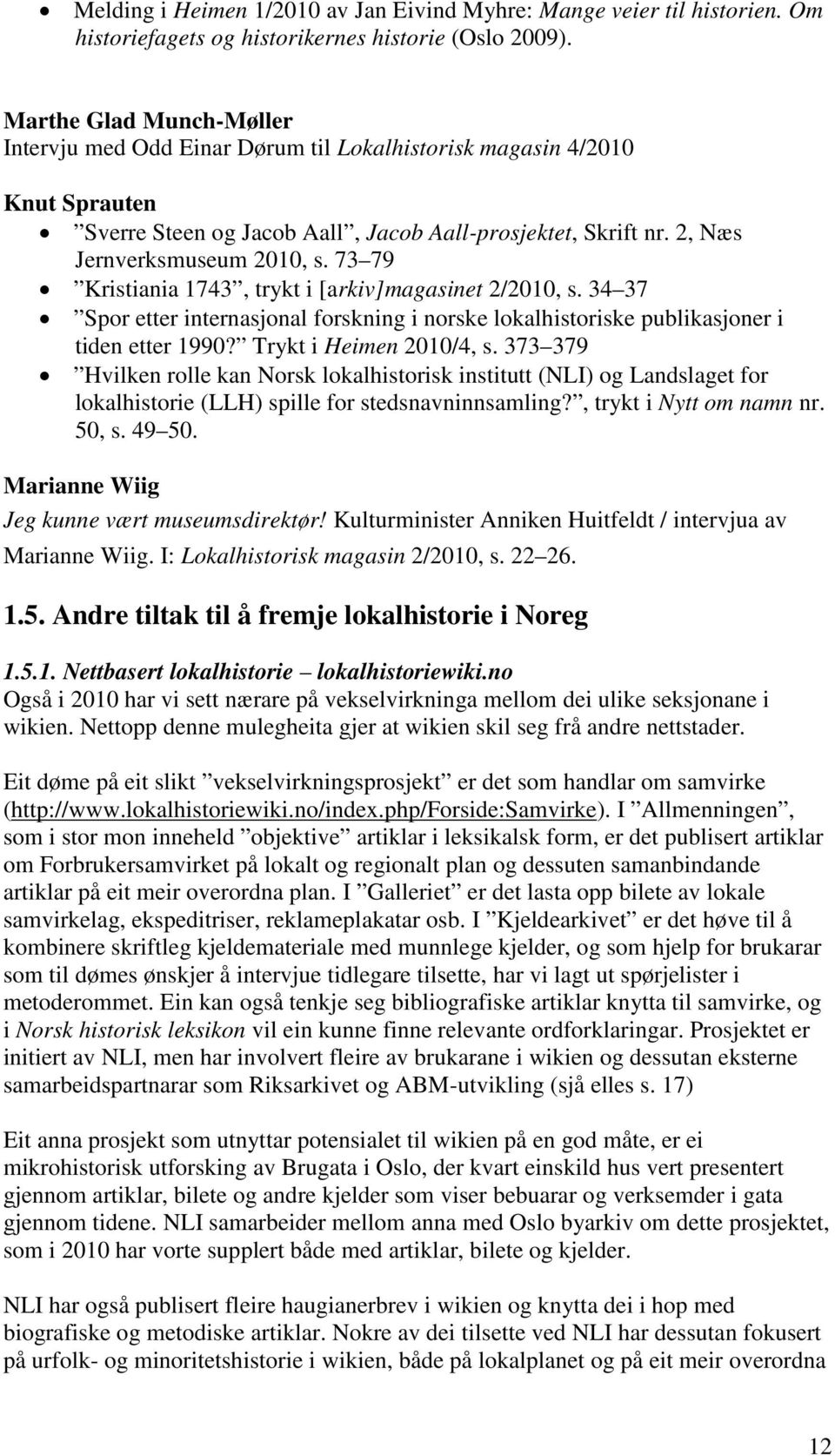 73 79 Kristiania 1743, trykt i [arkiv]magasinet 2/2010, s. 34 37 Spor etter internasjonal forskning i norske lokalhistoriske publikasjoner i tiden etter 1990? Trykt i Heimen 2010/4, s.