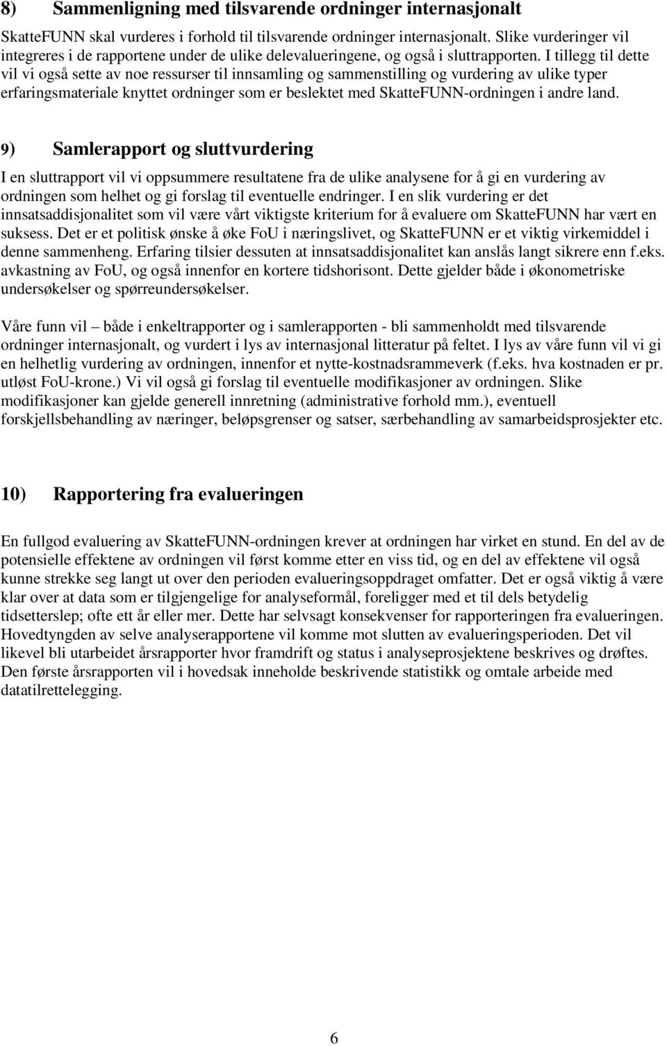 I tillegg til dette vil vi også sette av noe ressurser til innsamling og sammenstilling og vurdering av ulike typer erfaringsmateriale knyttet ordninger som er beslektet med SkatteFUNN-ordningen i