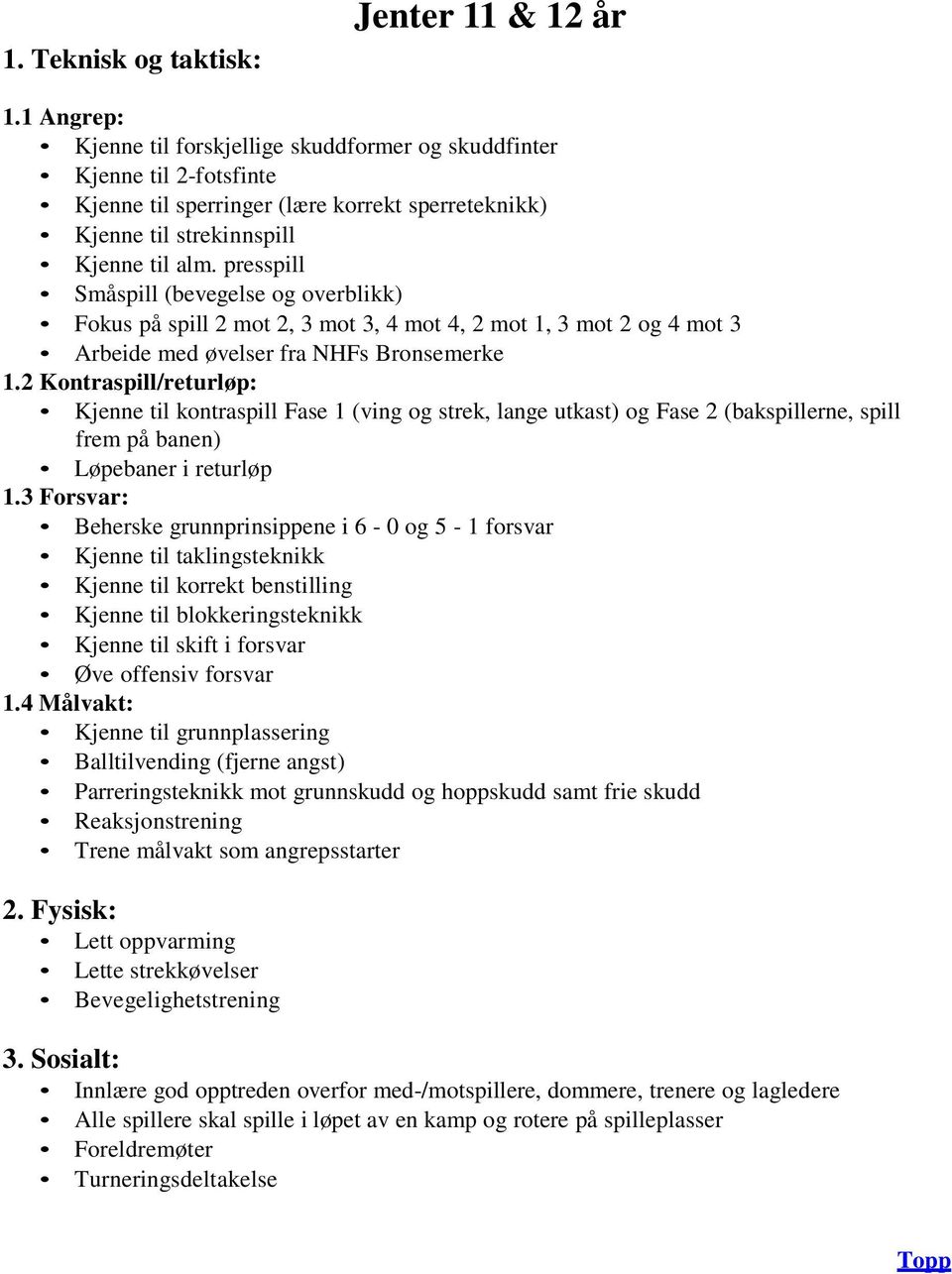 presspill Småspill (bevegelse og overblikk) Fokus på spill 2 mot 2, 3 mot 3, 4 mot 4, 2 mot 1, 3 mot 2 og 4 mot 3 Arbeide med øvelser fra NHFs Bronsemerke 1.