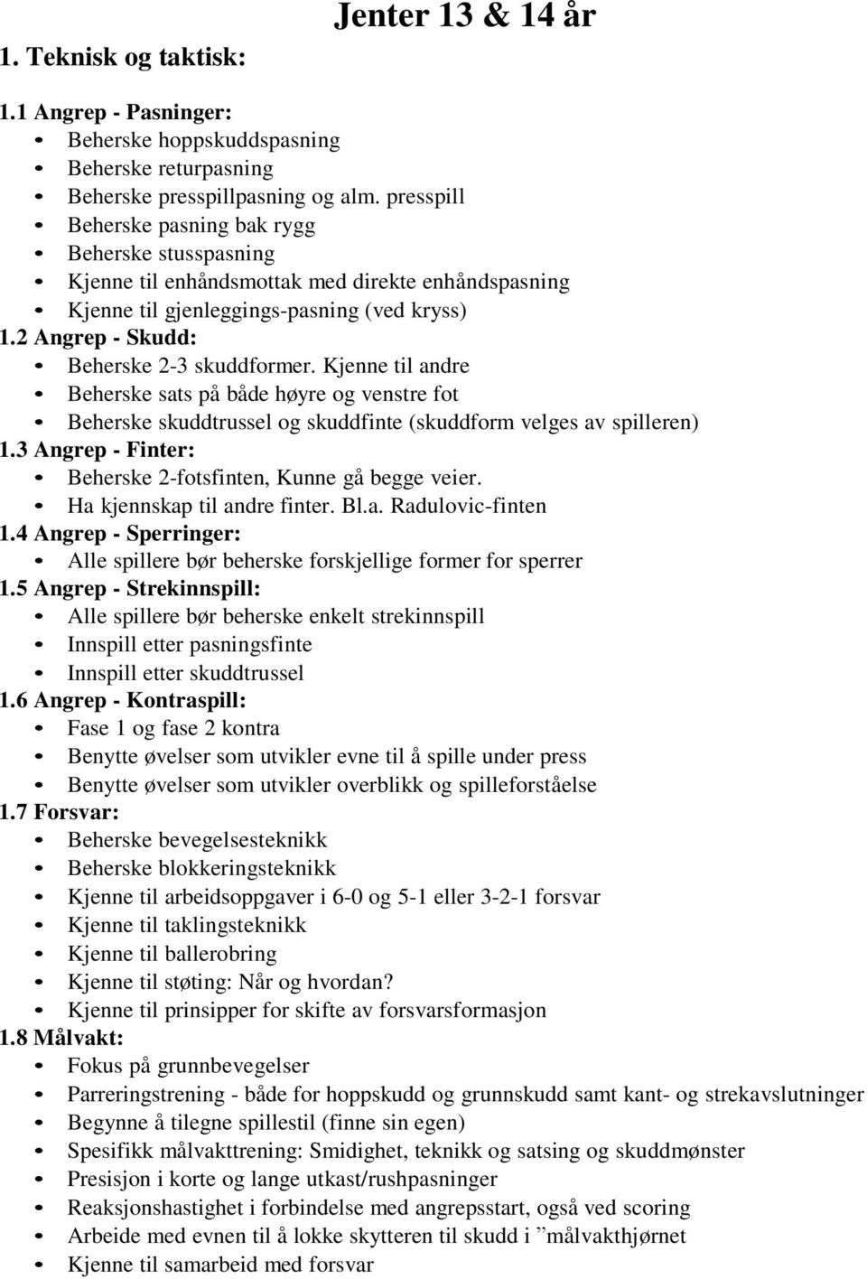 Kjenne til andre Beherske sats på både høyre og venstre fot Beherske skuddtrussel og skuddfinte (skuddform velges av spilleren) 1.3 Angrep - Finter: Beherske 2-fotsfinten, Kunne gå begge veier.