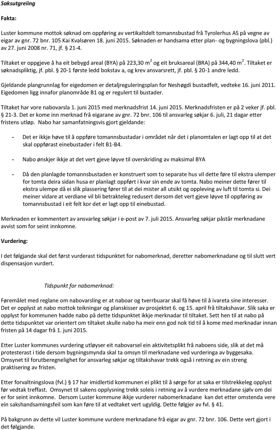 Tiltaket er søknadspliktig, jf. pbl. 20-1 første ledd bokstav a, og krev ansvarsrett, jf. pbl. 20-1 andre ledd.