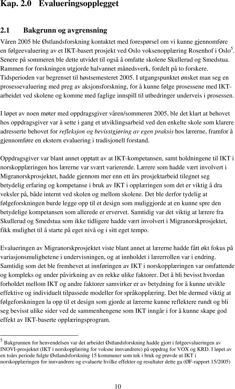 Senere på sommeren ble dette utvidet til også å omfatte skolene Skullerud og Smedstua. Rammen for forskningen utgjorde halvannet månedsverk, fordelt på to forskere.