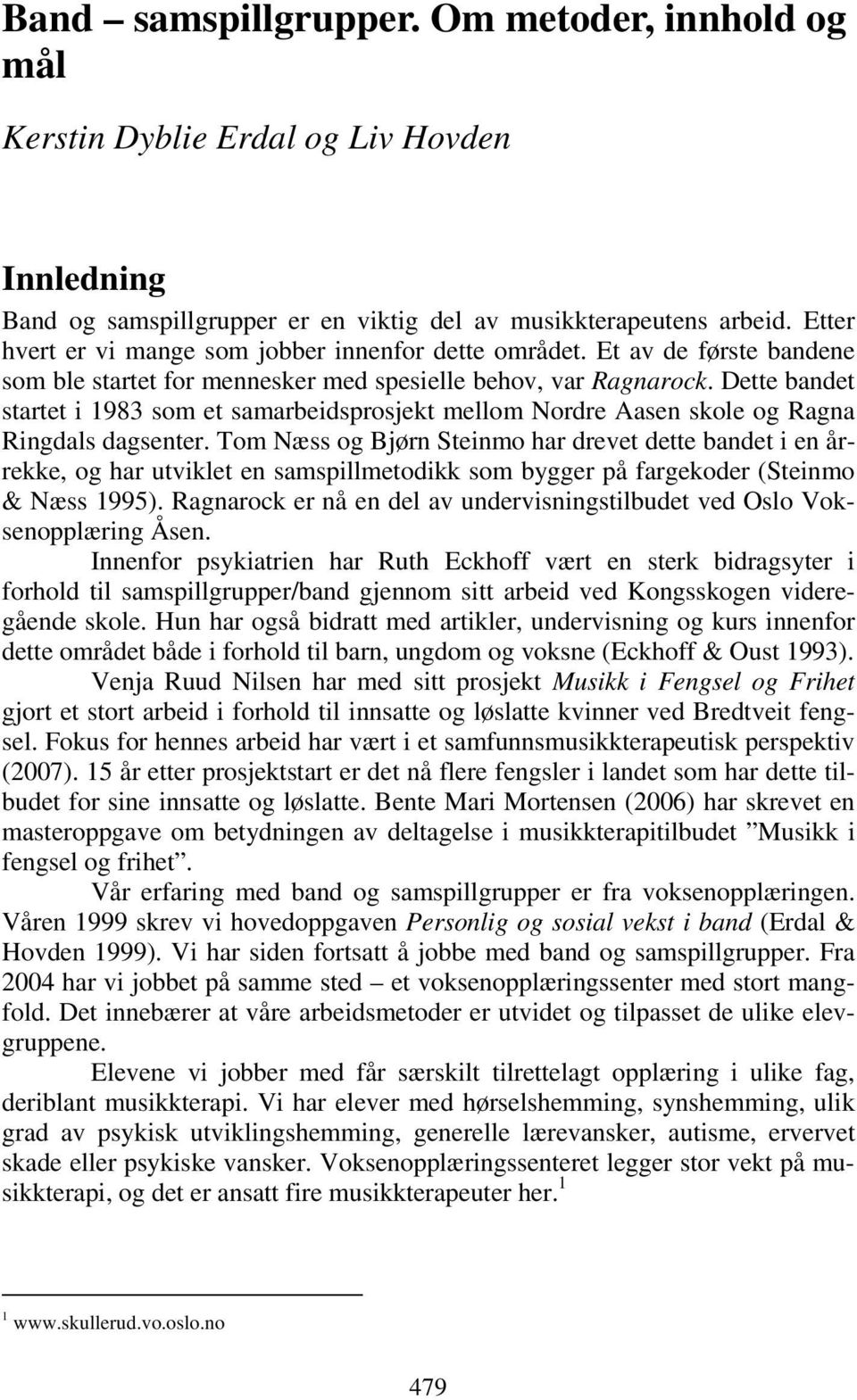 Dette bandet startet i 1983 som et samarbeidsprosjekt mellom Nordre Aasen skole og Ragna Ringdals dagsenter.