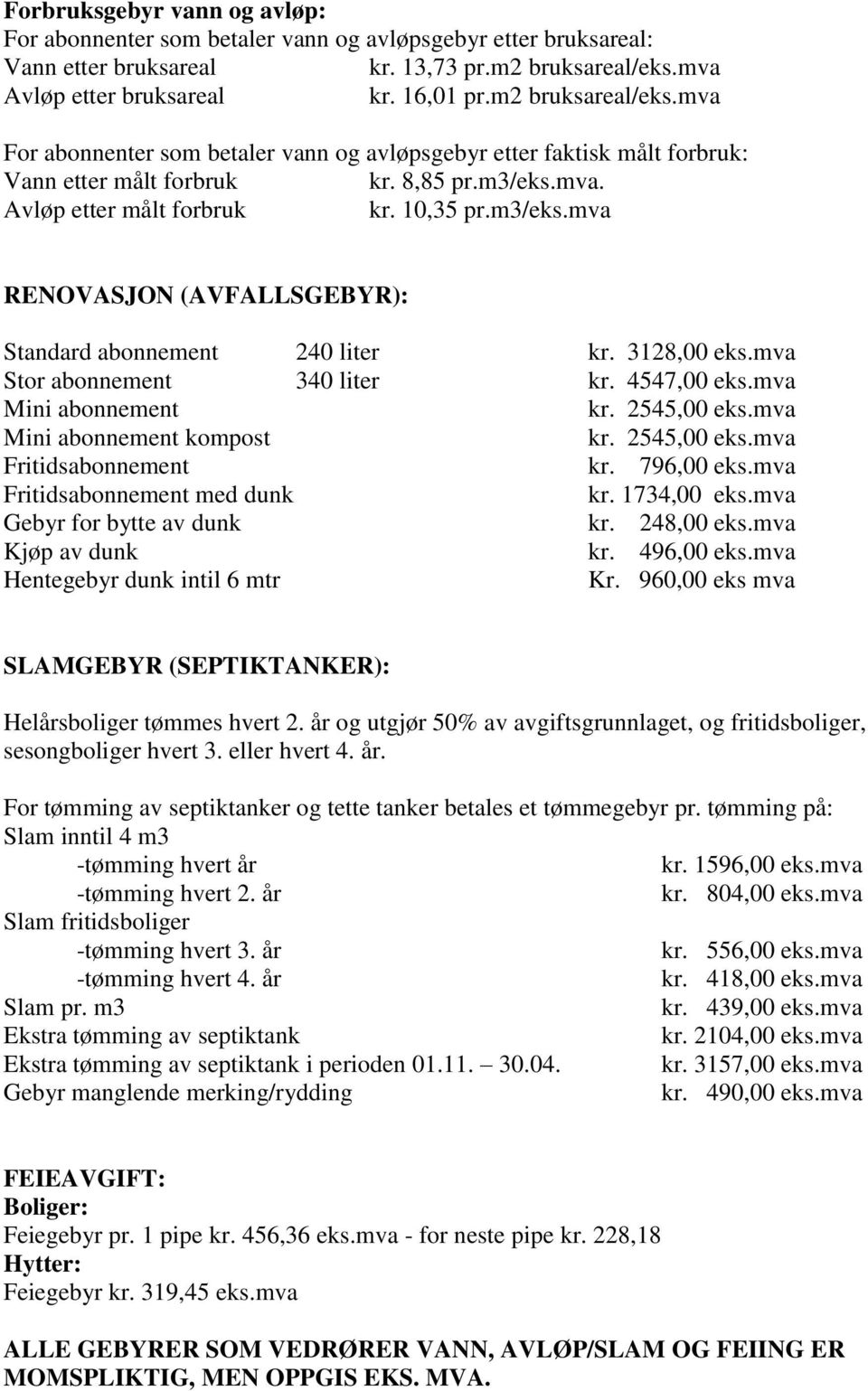 mva. Avløp etter målt forbruk kr. 10,35 pr.m3/eks.mva RENOVASJON (AVFALLSGEBYR): Standard abonnement 240 liter kr. 3128,00 eks.mva Stor abonnement 340 liter kr. 4547,00 eks.mva Mini abonnement kr.