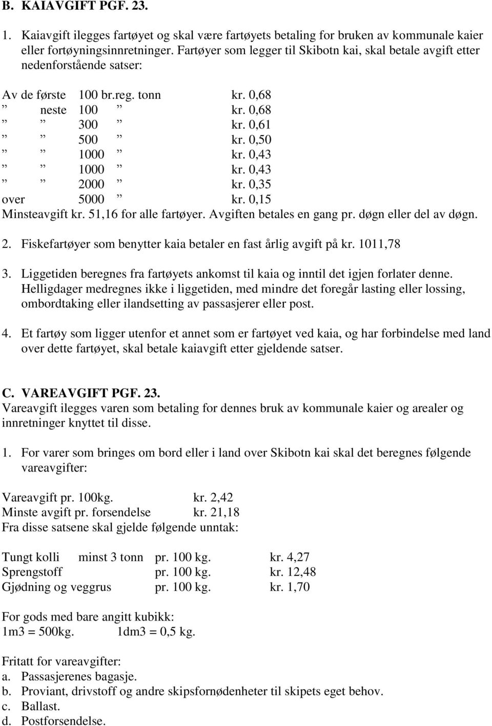 0,43 2000 kr. 0,35 over 5000 kr. 0,15 Minsteavgift kr. 51,16 for alle fartøyer. Avgiften betales en gang pr. døgn eller del av døgn. 2. Fiskefartøyer som benytter kaia betaler en fast årlig avgift på kr.