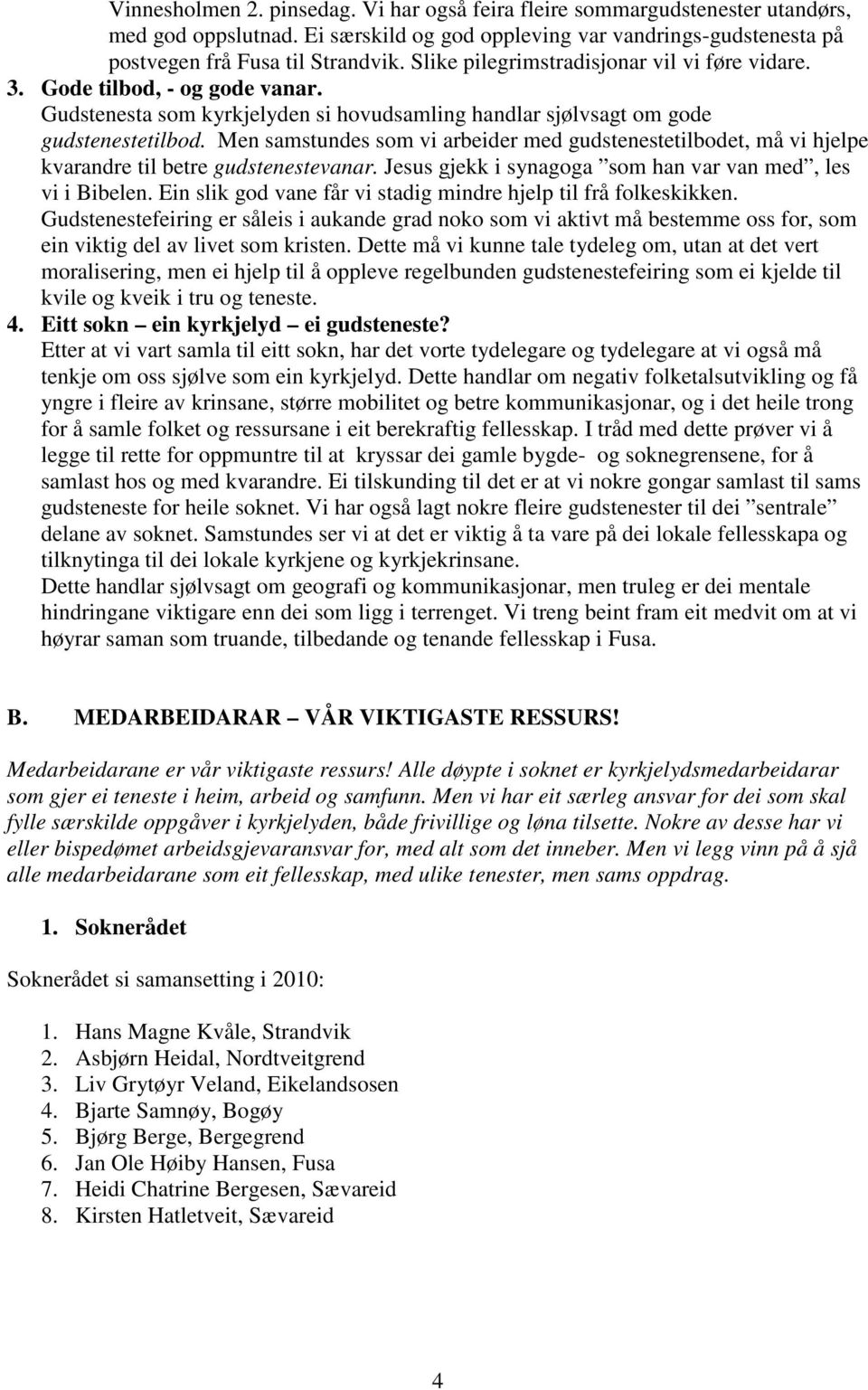 Men samstundes som vi arbeider med gudstenestetilbodet, må vi hjelpe kvarandre til betre gudstenestevanar. Jesus gjekk i synagoga som han var van med, les vi i Bibelen.